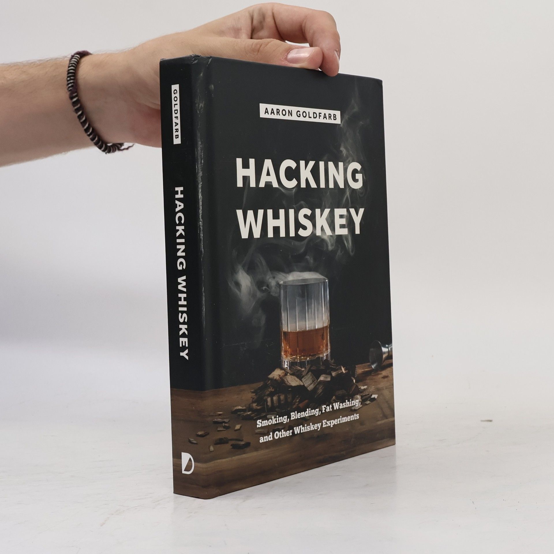 Aaron Goldfarb Hacking Whiskey: Smoking, Blending, Fat Washing, and Other Whiskey Experiments