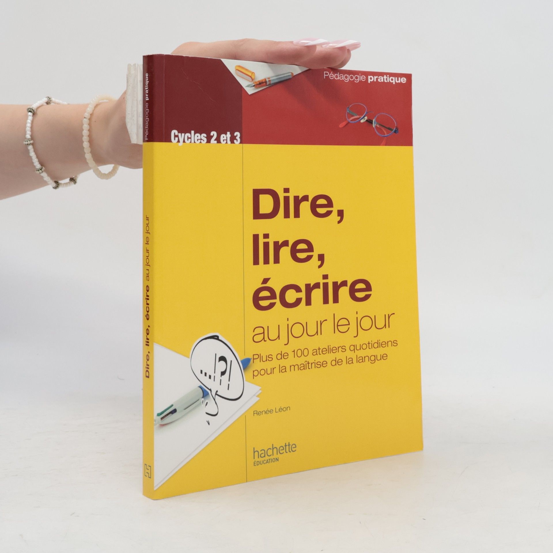 Renée Léon Pédagogie pratique: Dire, lire, écrire au jour le jour - Cycles 2 et 3: Ateliers quotidiens pour la maîtrise de la langue