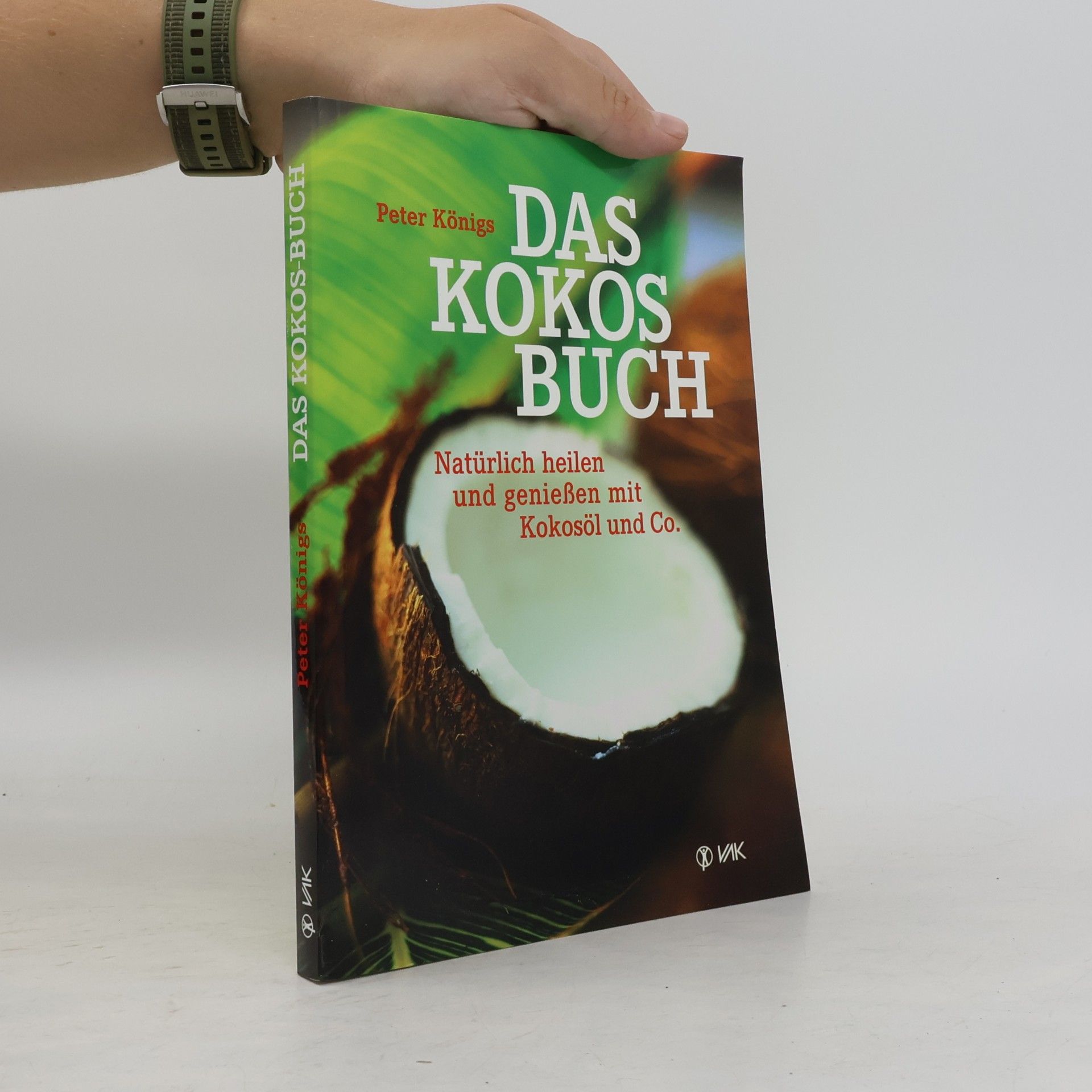 Peter Königs Das Kokos Buch : Natürlich heilen und genießen mit Kokosöl und Co.