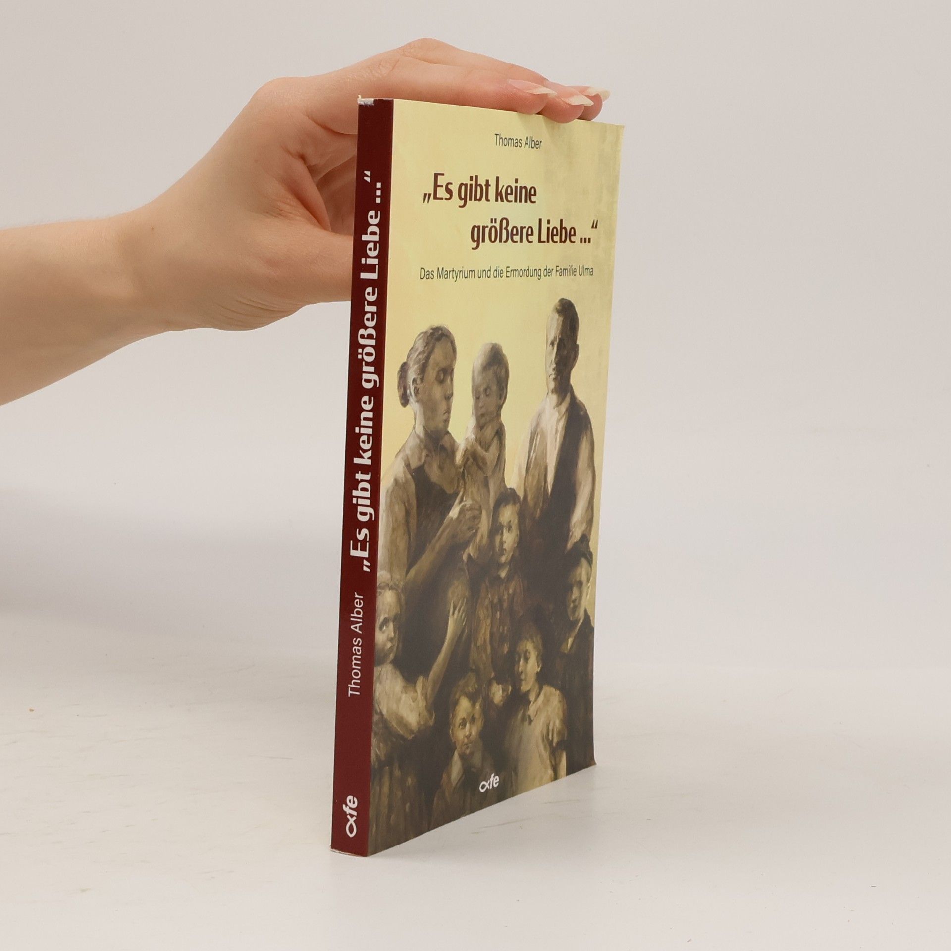 Thomas Alber "Es gibt keine größere Liebe ...": Das Martyrium und die Ermordung der Familie Ulma