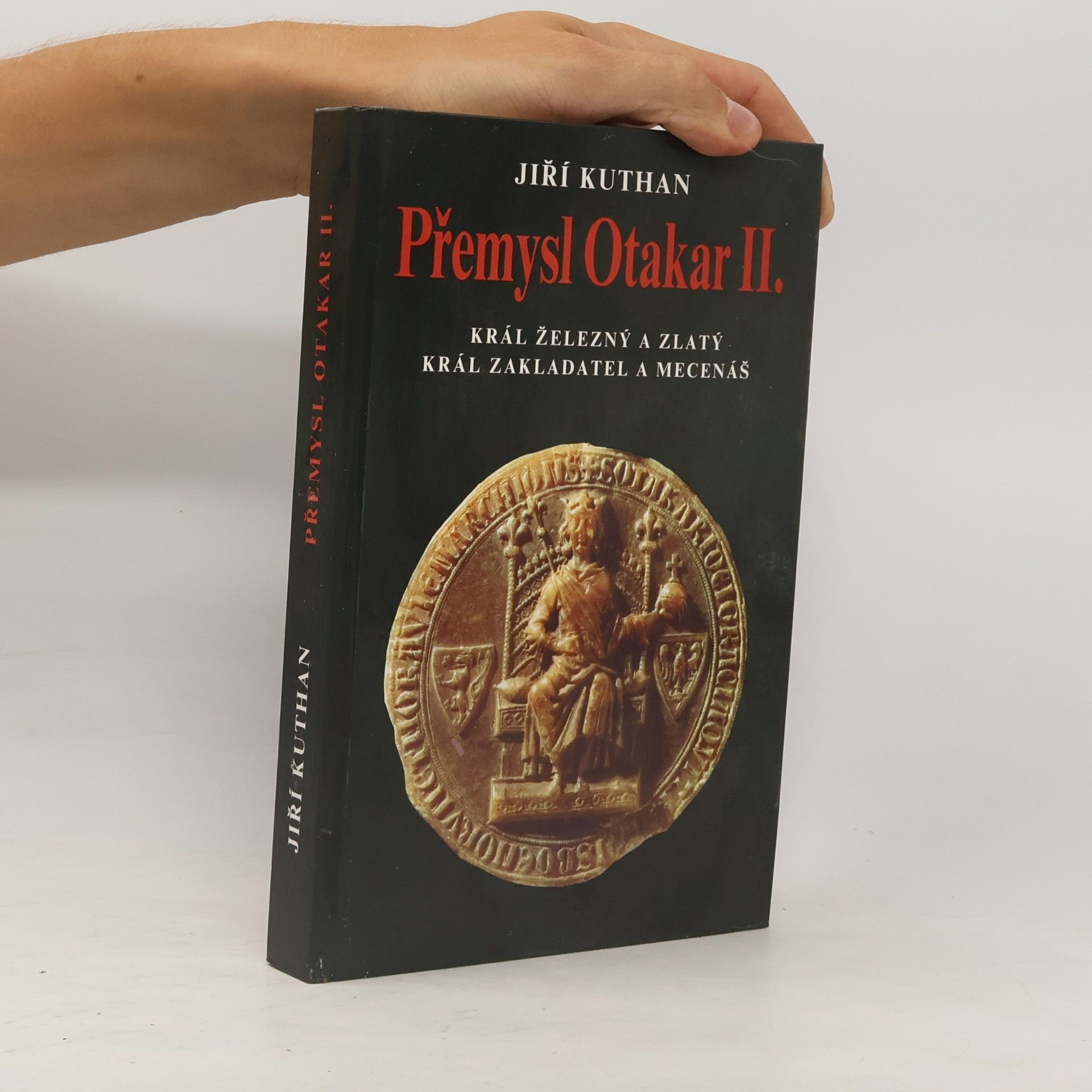 Jiří Kuthan Přemysl Otakar II. : král železný a zlatý, král zakladatel a mecenáš