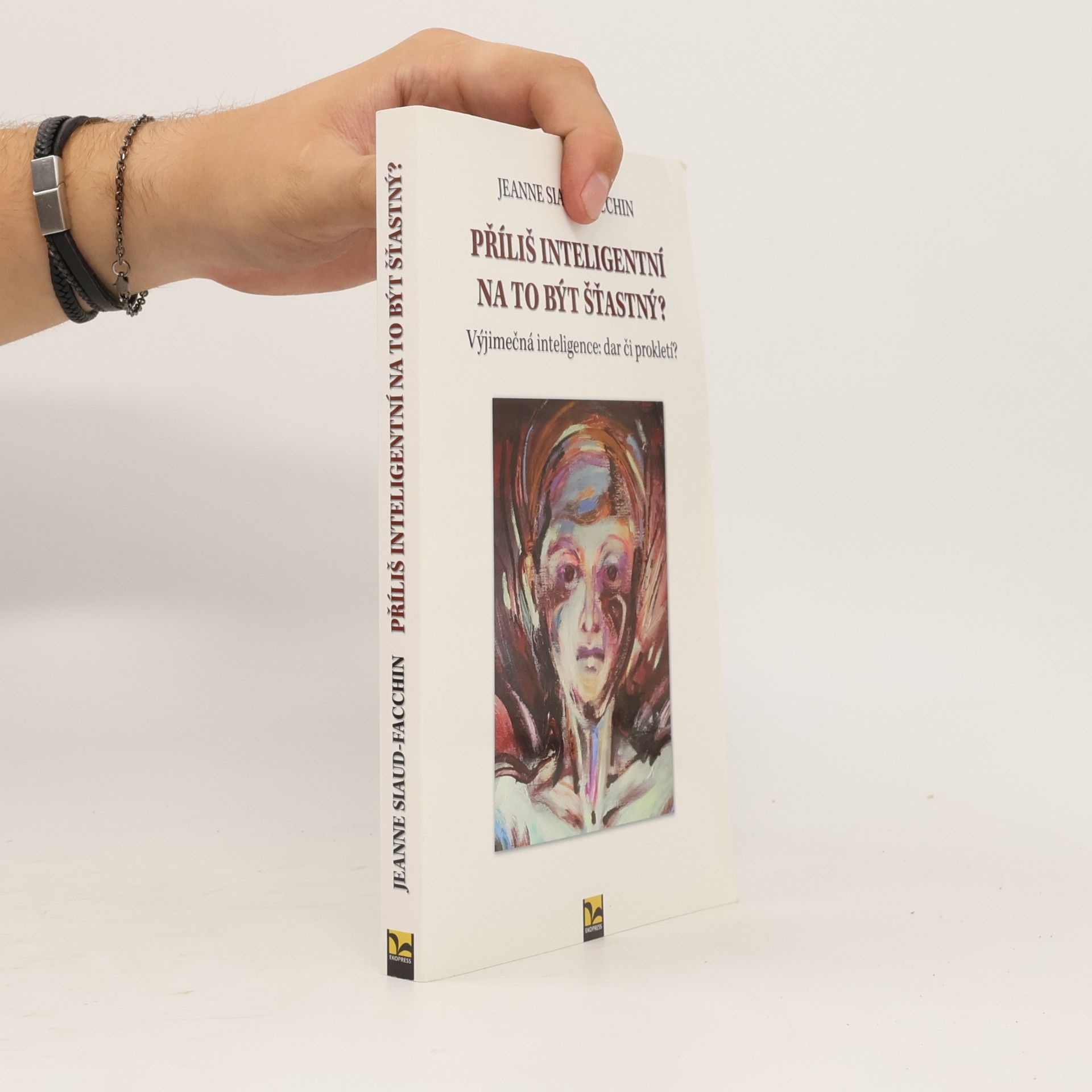 Jeanne Siaud-Facchin Příliš inteligentní na to být šťastný? Výjimečná inteligence: dar či prokletí?
