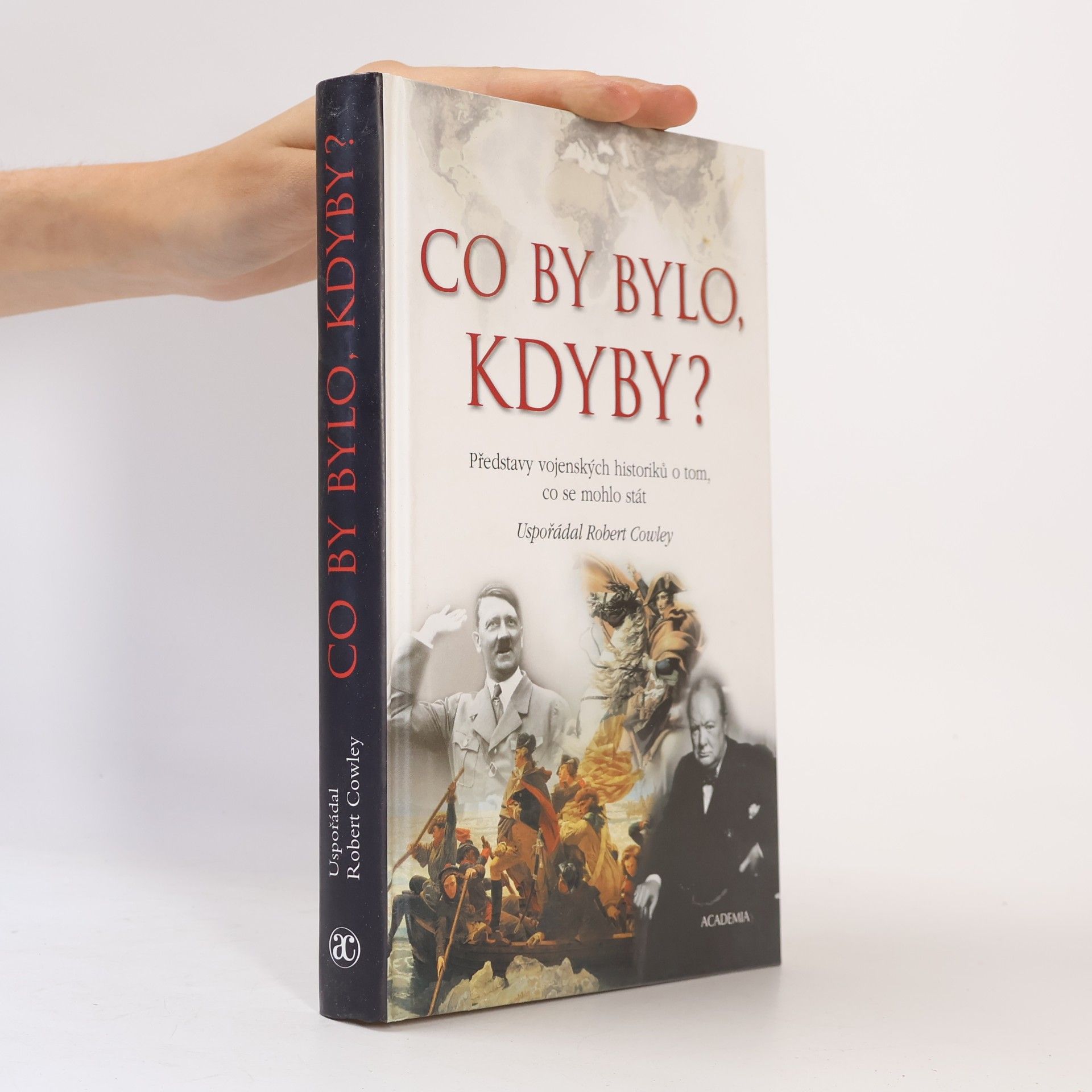 Robert Cowley Co by bylo, kdyby? : Představy vojenských historiků o tom, co se mohlo stát