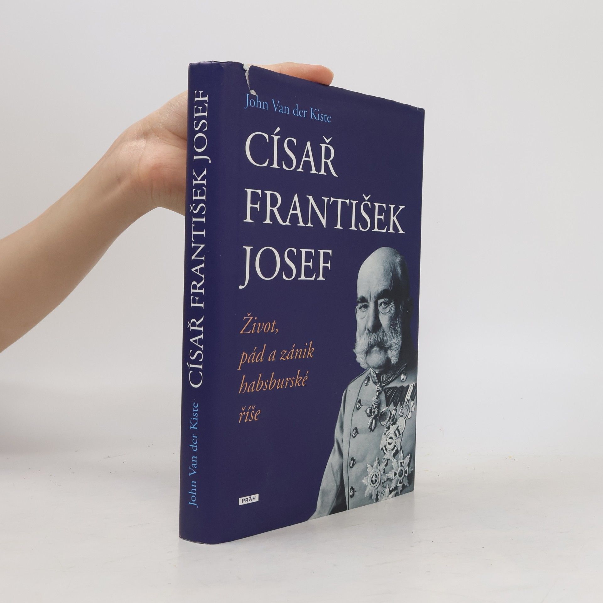 John Van der Kiste Císař František Josef: život, pád a zánik habsburské říše
