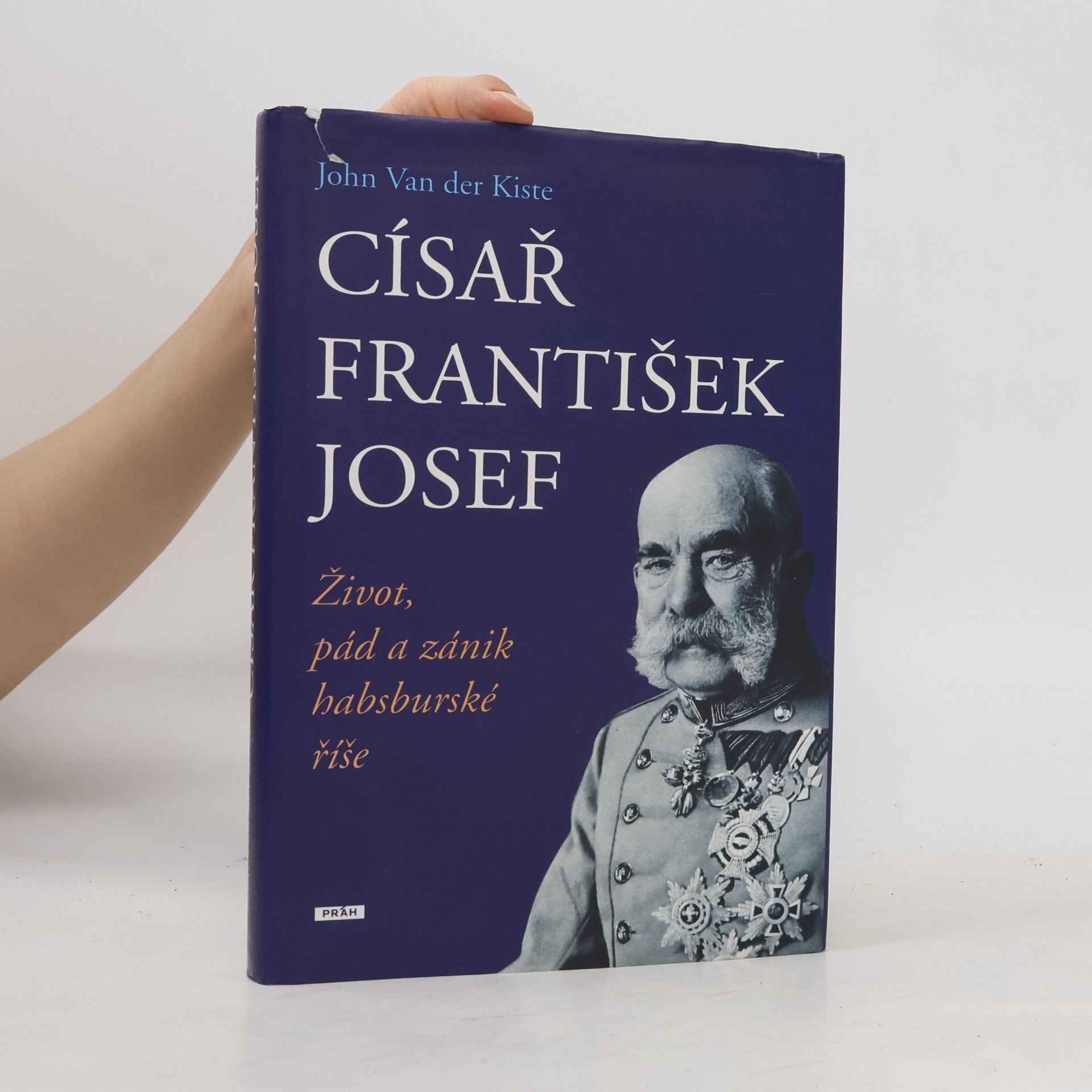 John Van der Kiste Císař František Josef: život, pád a zánik habsburské říše