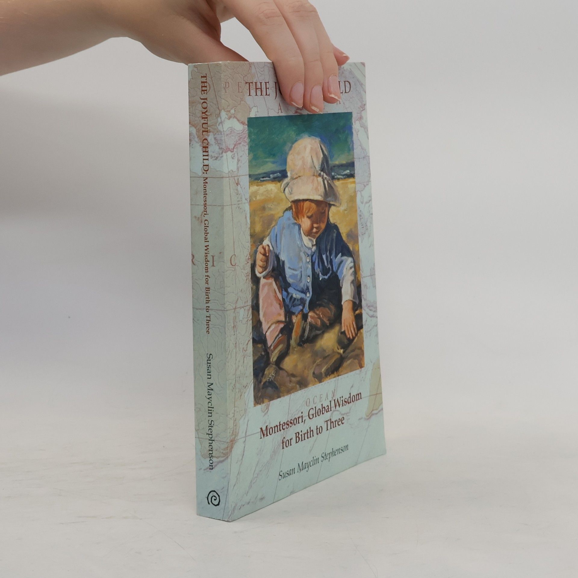 Susan Mayclin Stephenson The Joyful Child: Montessori, global wisdom for birth to three