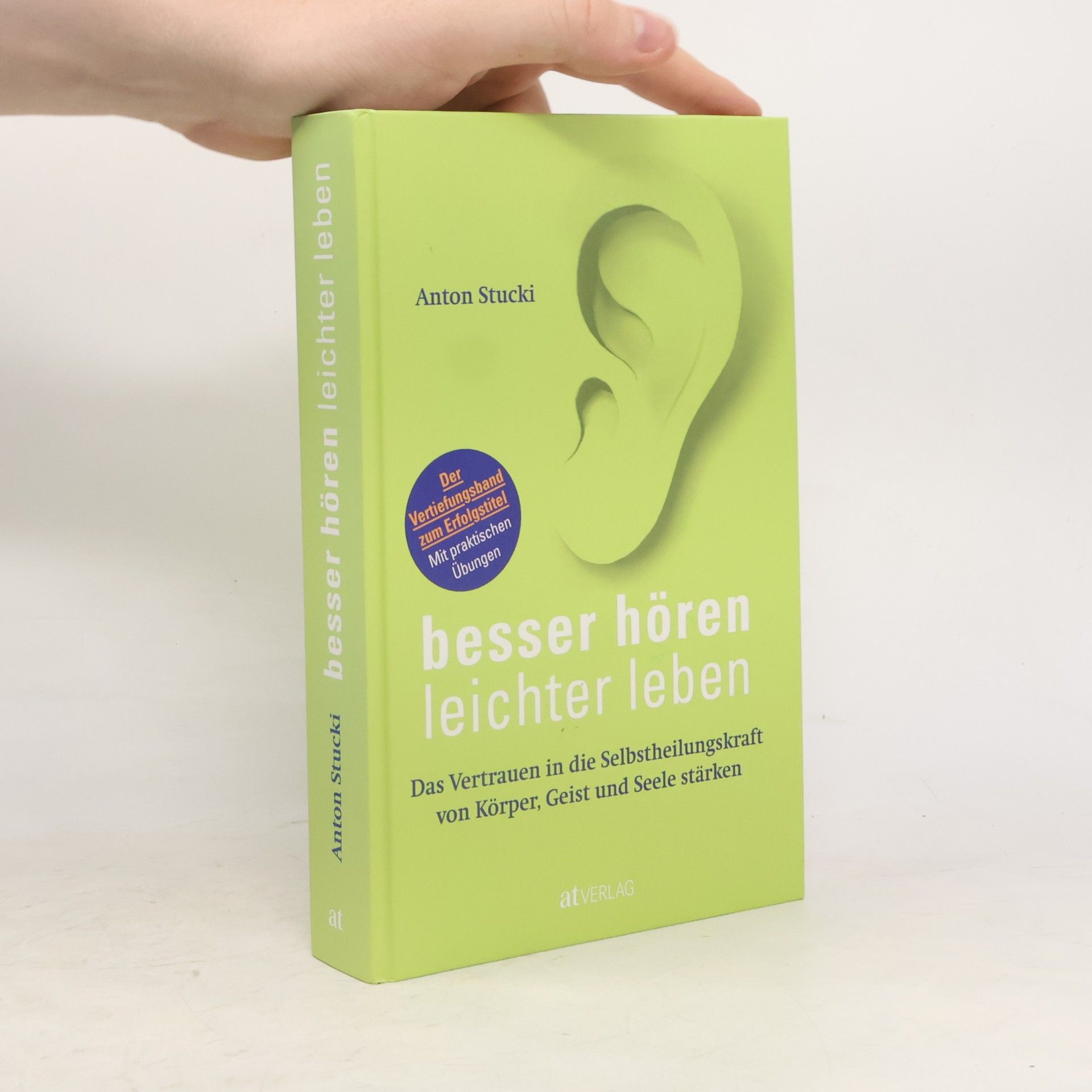 Anton Stucki Besser hören – leichter leben. Das Vertrauen in die Selbstheilungskraft von Körper, Geist und Seele stärken. Der Vertiefungsband zum Erfolgstitel. Mit praktischen Übungen