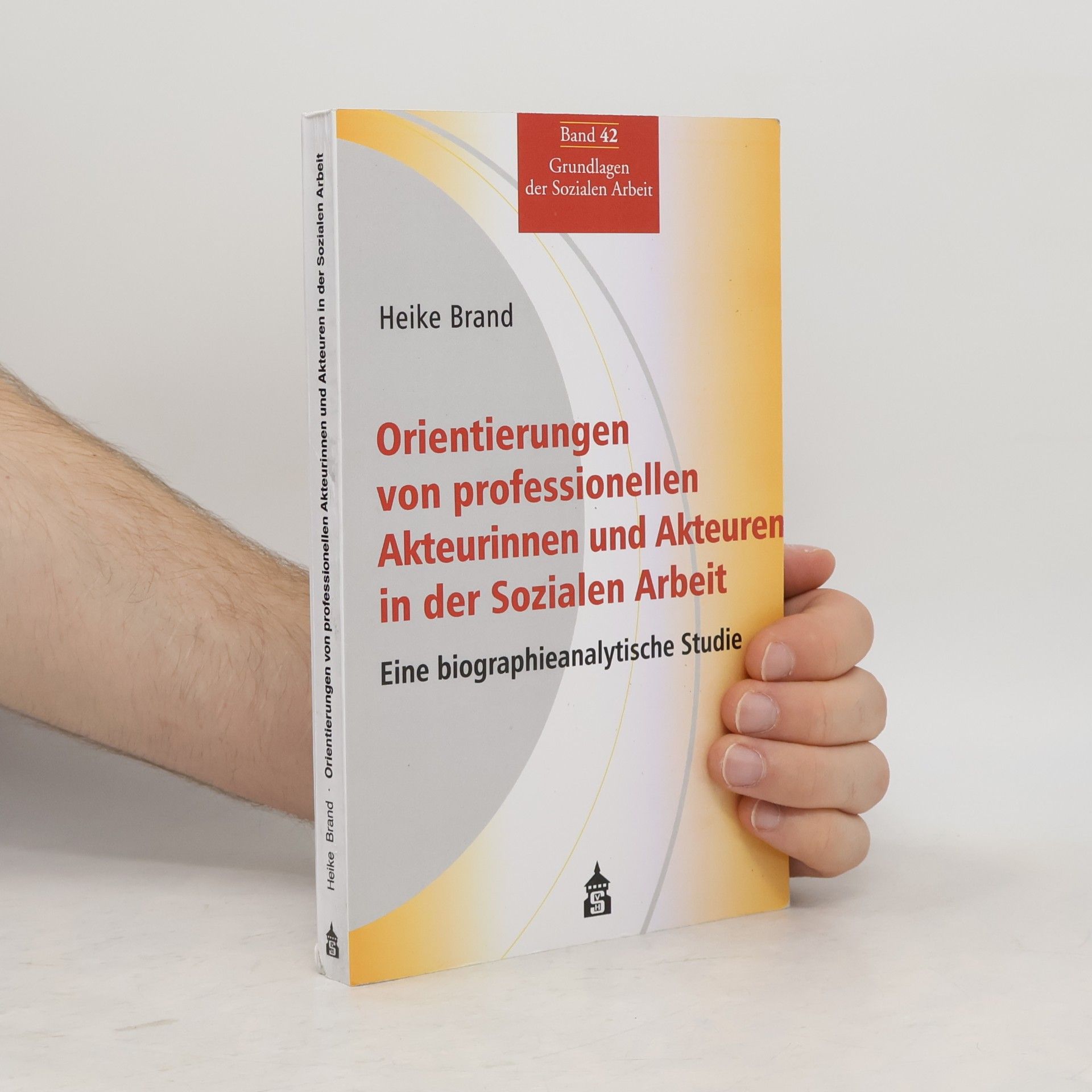 Heike Brand Grundlagen der Sozialen Arbeit - 42: Orientierungen von professionellen Akteurinnen und Akteuren in der Sozialen Arbeit