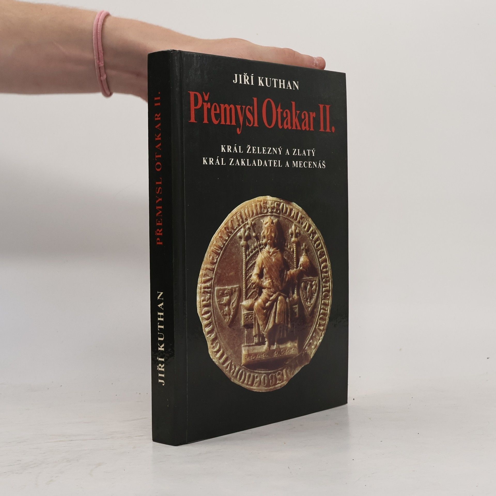 Jiří Kuthan Přemysl Otakar II. : král železný a zlatý, král zakladatel a mecenáš