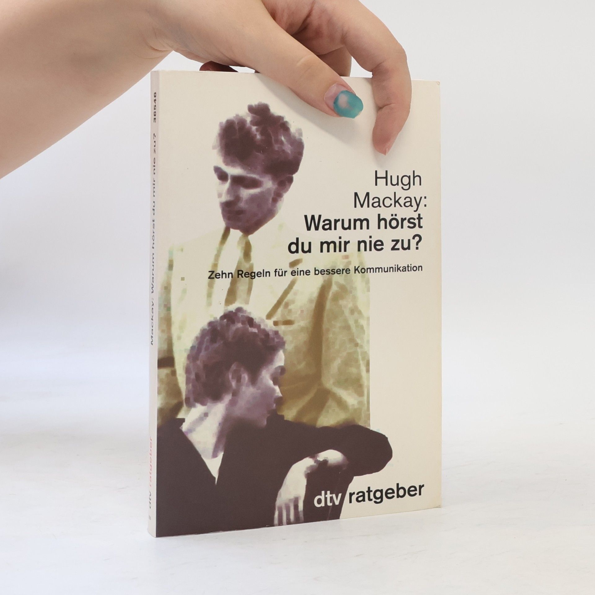 Hugh Mackay Dtv Ratgeber: Warum hörst du mir nie zu? Zehn Regeln für eine bessere Kommunikation