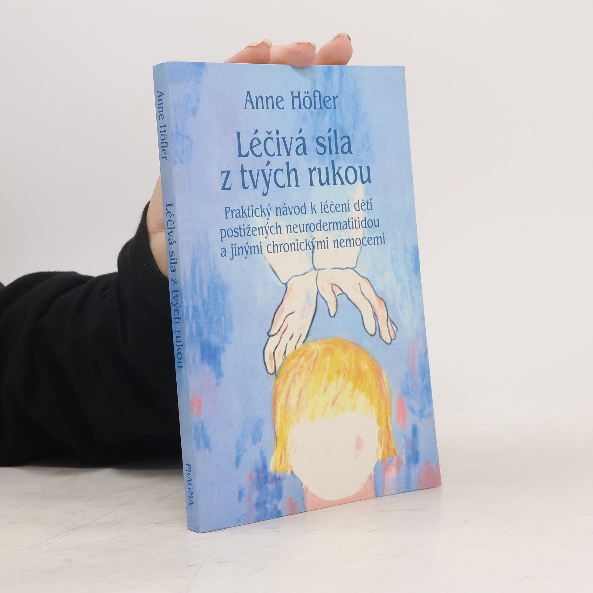 Anne Höfler Léčivá síla z tvých rukou : praktický návod k léčení dětí postižených neurodermatitidou a jinými chronickými nemocemi