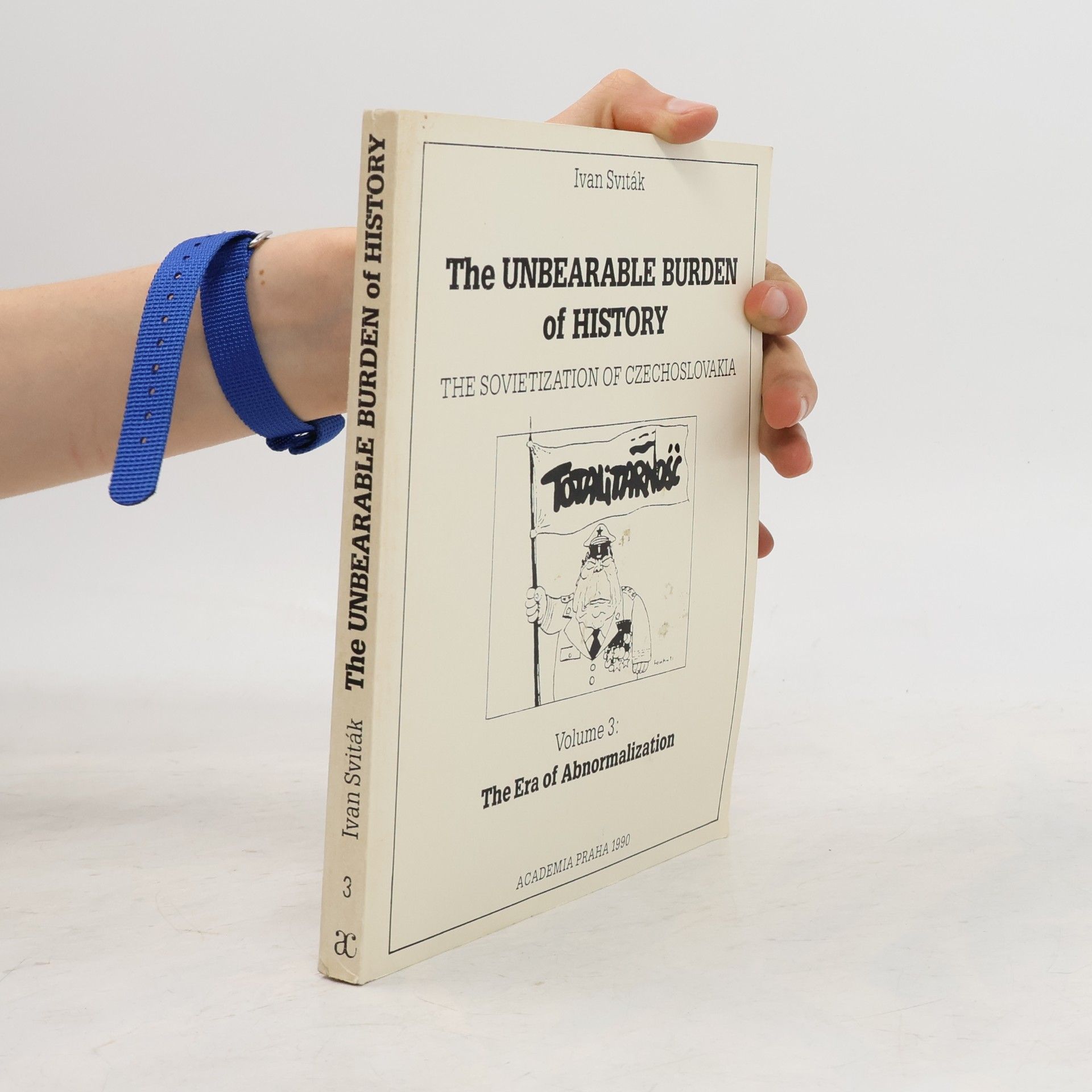 Ivan Sviták The Unbearable Burden of History: The Sovietization of Czechoslovakia. Volume 3: The Era of Abnormalization