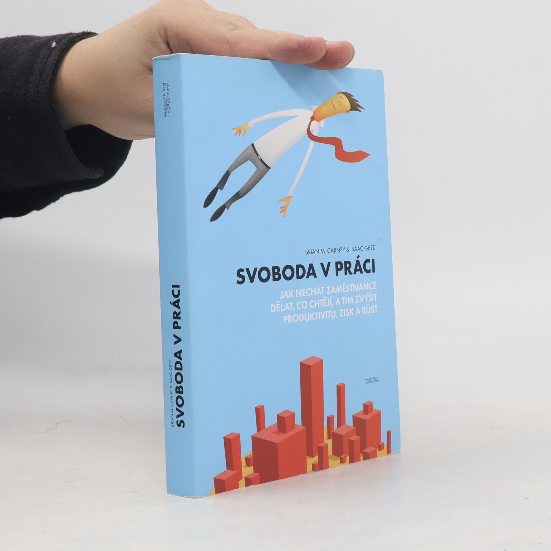 Brian M. Carney Svoboda v práci: jak nechat zaměstnance dělat, co chtějí, a tím zvýšit produktivitu, zisk a růst