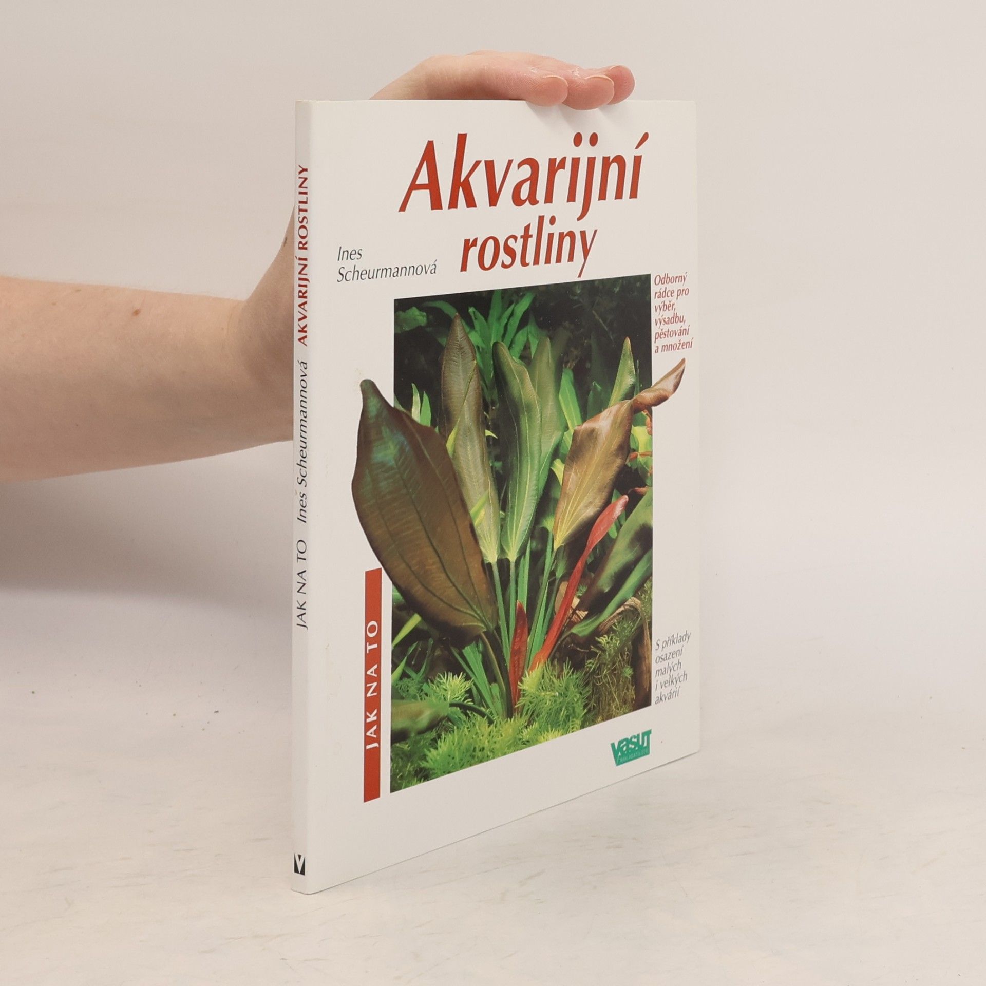 Akvarijní rostliny. Odborný rádce pro výběr, výsadbu, pěstování a množení