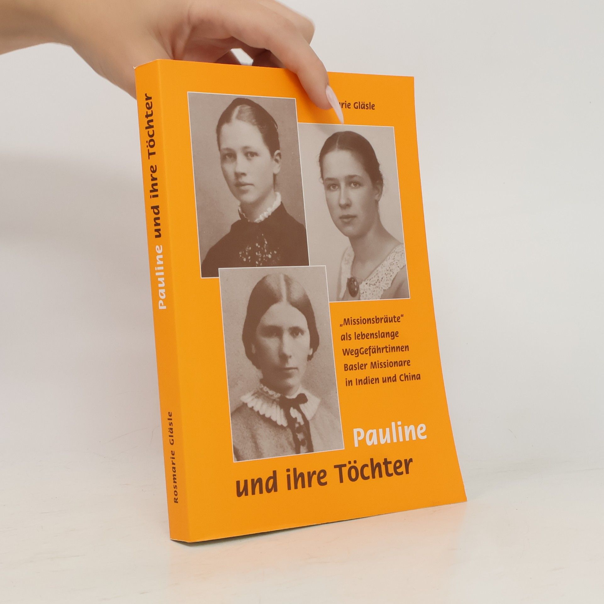 Rosmarie Gläsle Pauline und ihre Töchter. "Missionsbräute" als lebenslange Weggefährtinnen Basler Missionare in Indien und China