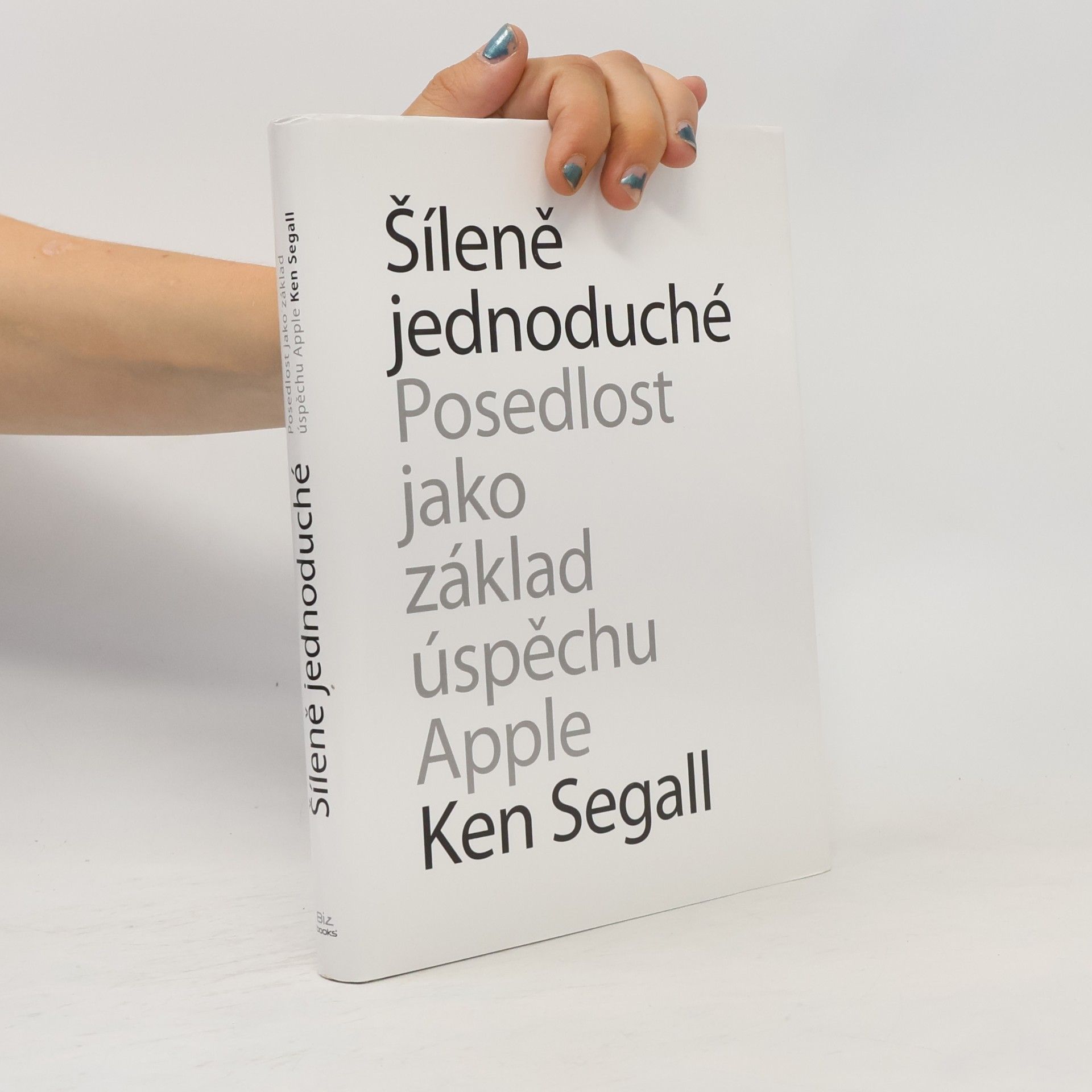 Ken Segall Šíleně jednoduché : posedlost, která pohání Apple k úspěchu