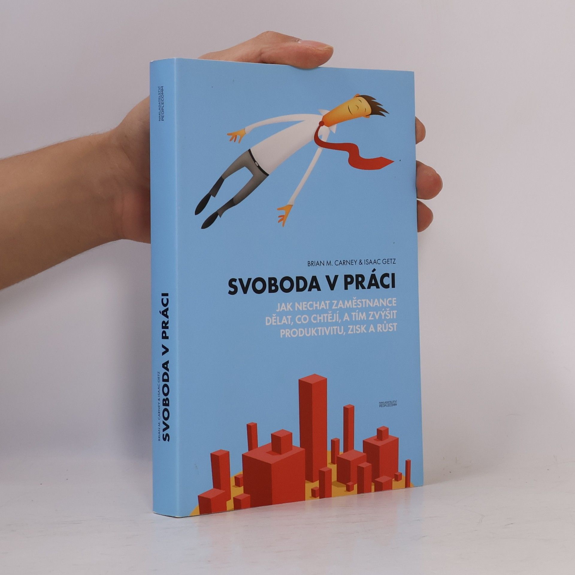 Brian M. Carney Svoboda v práci: jak nechat zaměstnance dělat, co chtějí, a tím zvýšit produktivitu, zisk a růst