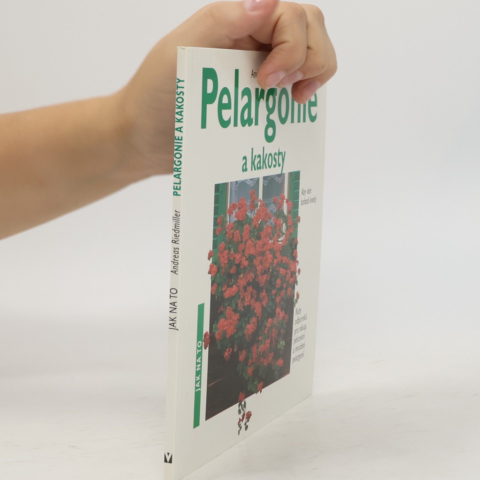 Andreas Riedmiller Pelargonie a kakosty: Aby vám bohatě kvetly: Rady odborníků pro nákup, pěstování a množení pelargonií