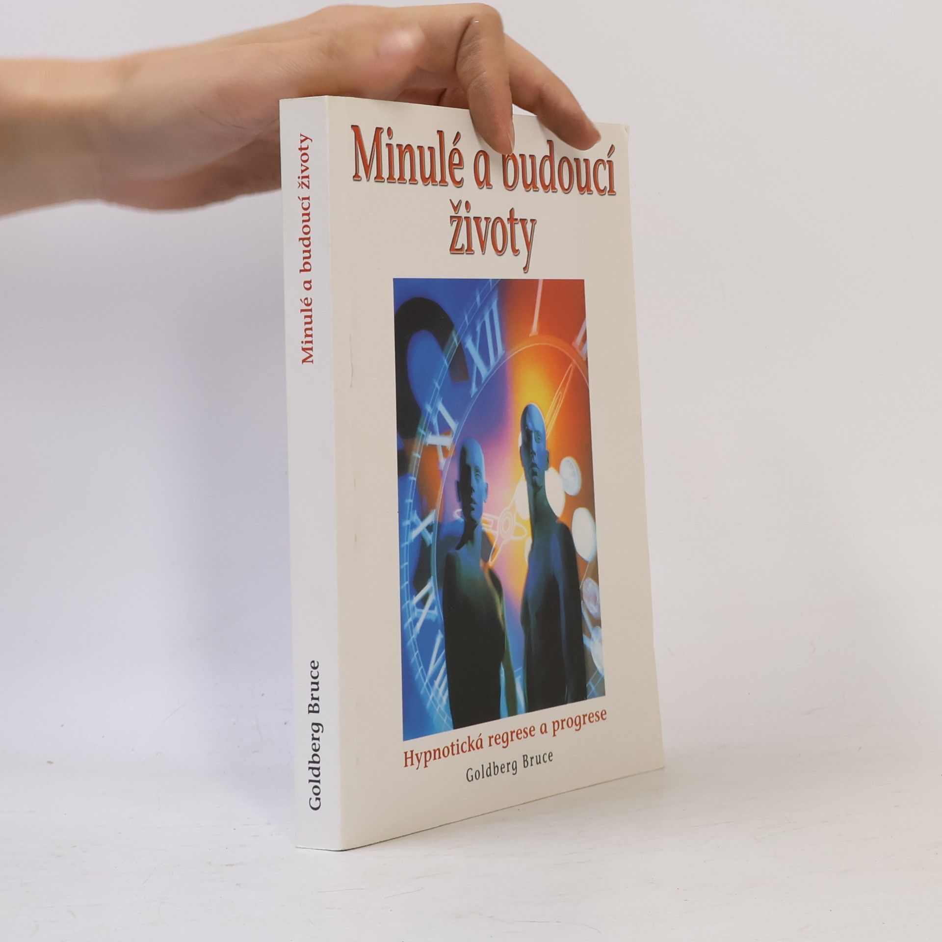 Bruce Goldberg Minulé a budoucí životy : hypnóza, reinkarnace, karma