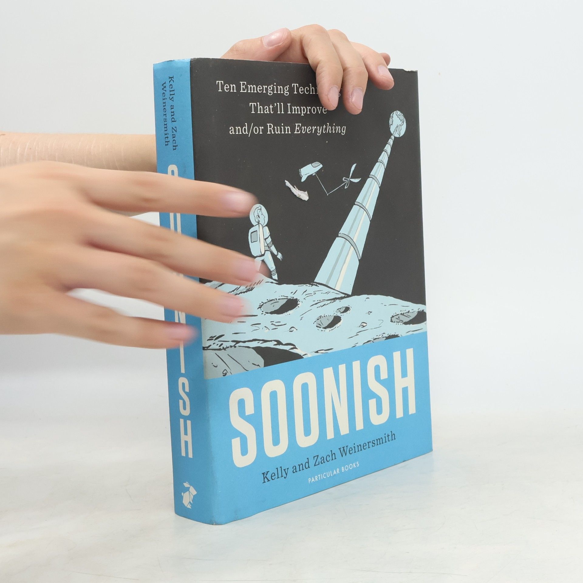 Kelly Weinersmith Soonish. Ten Emerging Technologies That'll Improve and/or Ruin Everything
