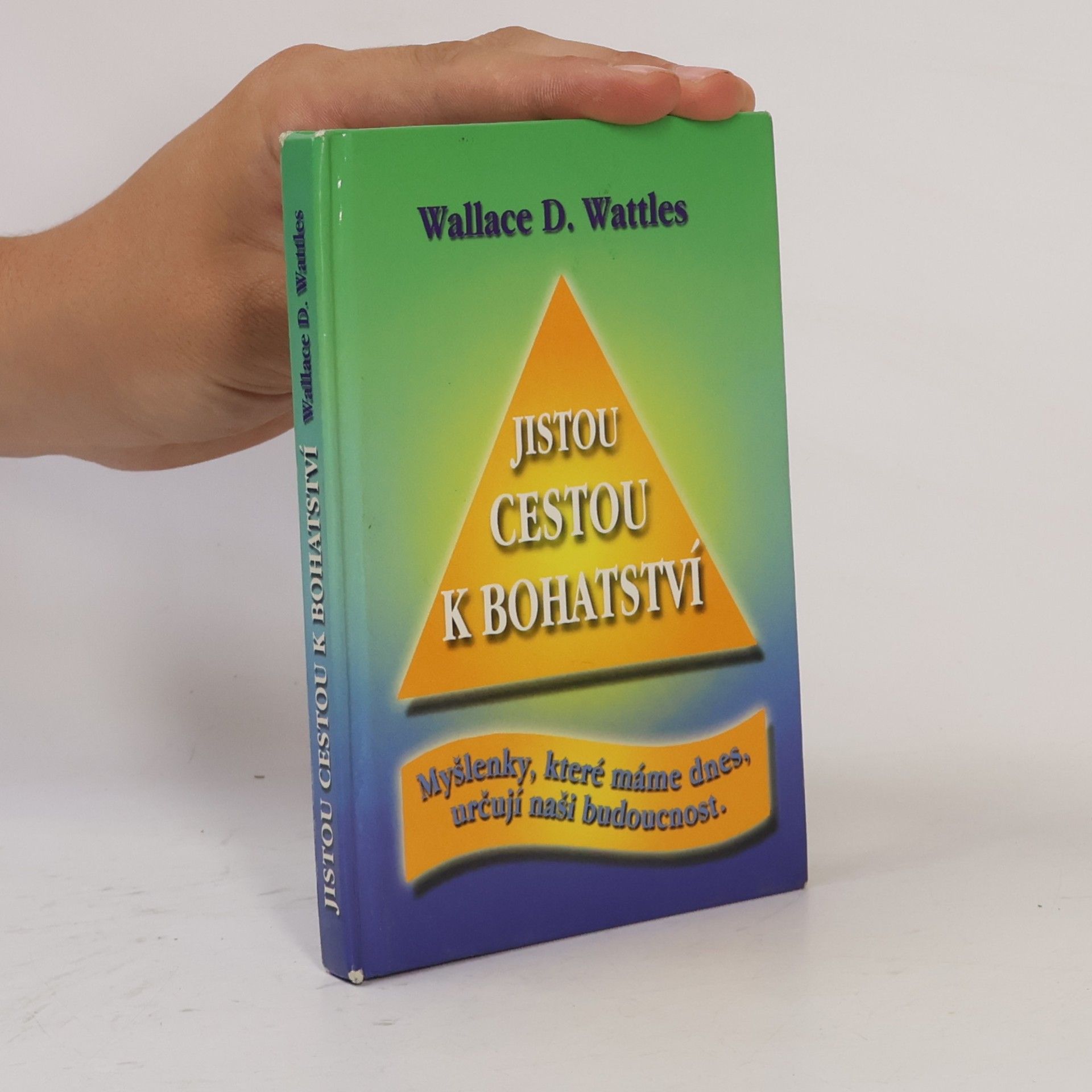 Wallace Wattles Jistou cestou k bohatství : myšlenky, které máme dnes, určují naši budoucnost