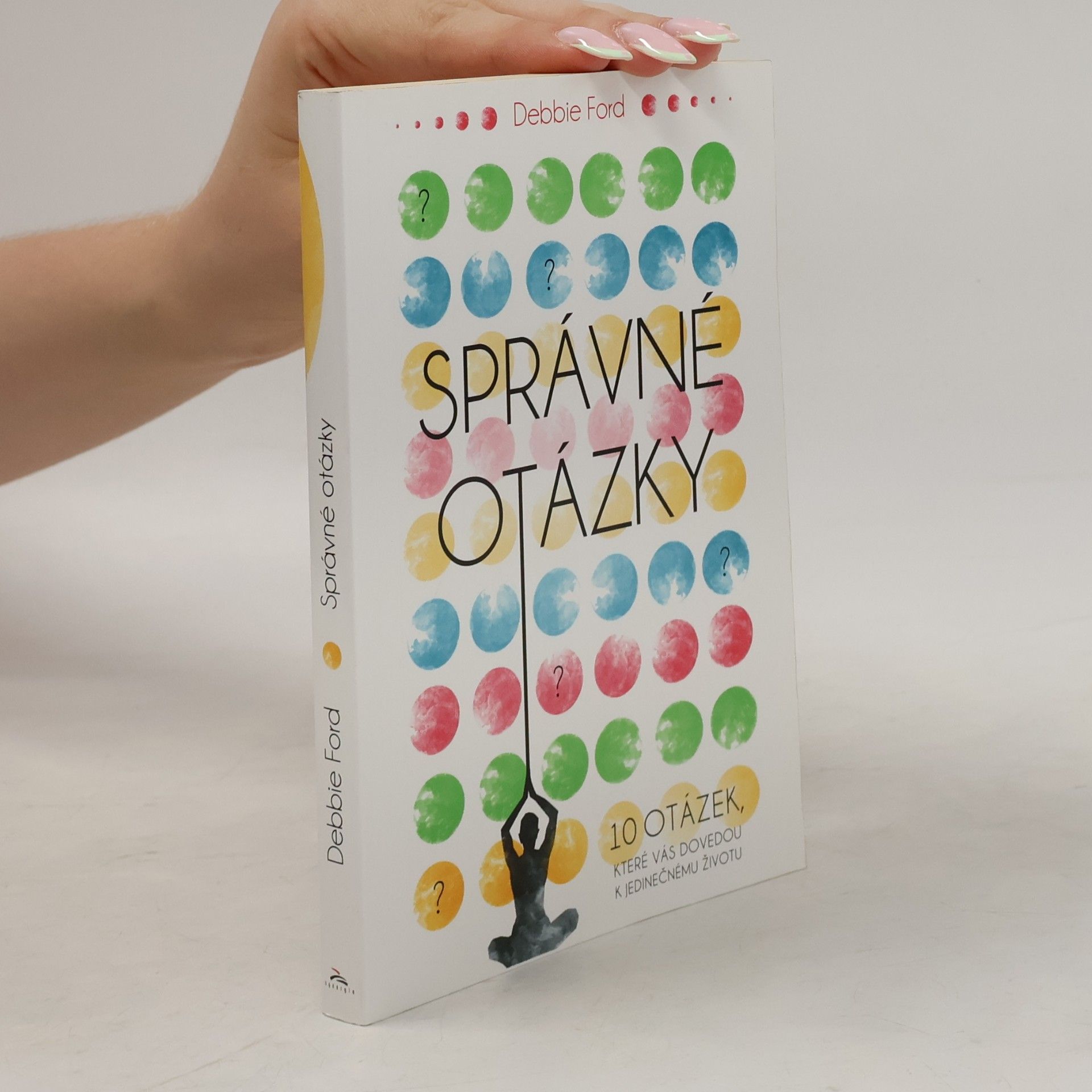 Debbie Ford Správné otázky : 10 otázek, které vás dovedou k jedinečnému životu