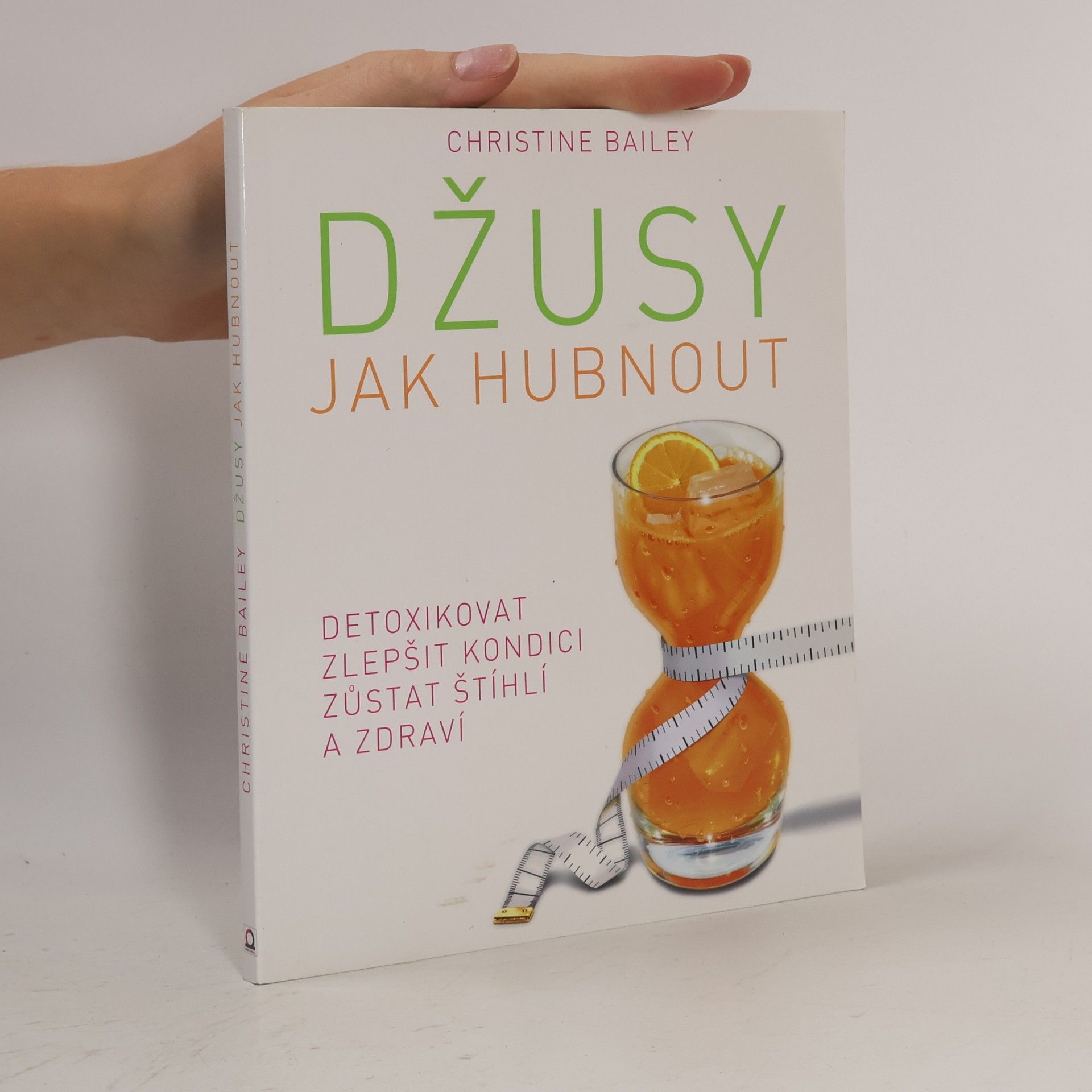 Christine Bailey Džusy. Jak hubnout, detoxikovat, zlepšit kondici, zůstat štíhlí a zdraví