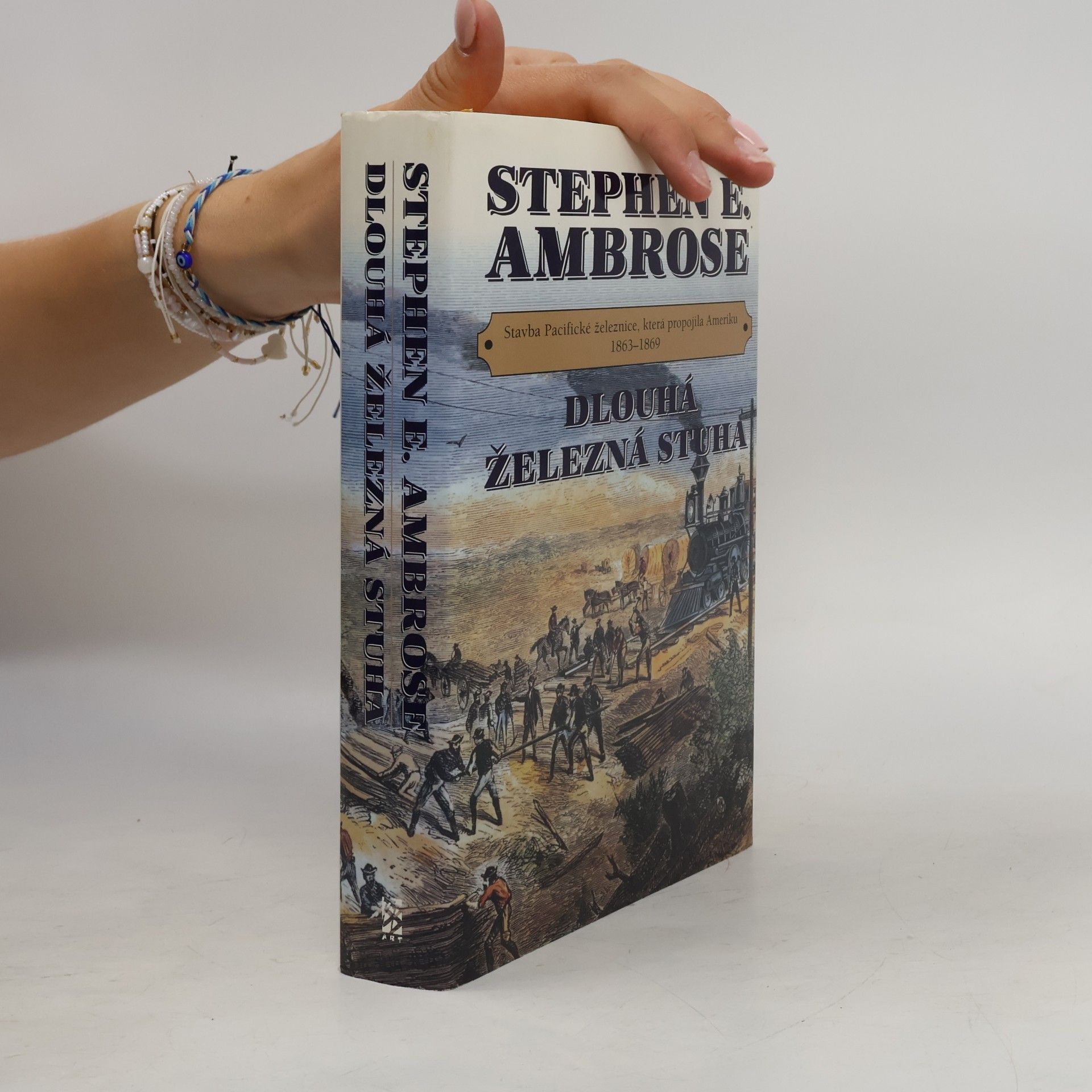 Stephen E. Stephen Edward Ambrose Dlouhá železná stuha: Stavba Pacifické železnice, která propojila Ameriku 1863-1869