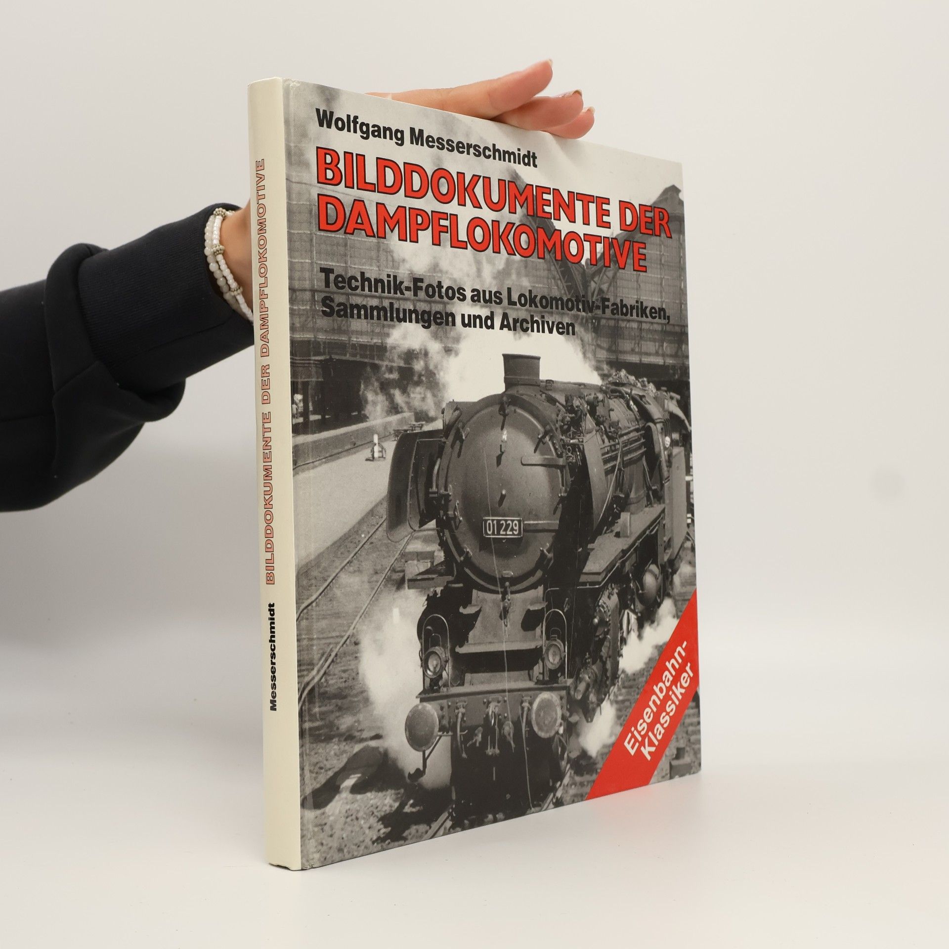 Wolfgang Messerschmidt Bilddokumente der Dampflokomotive : Technik-Fotos aus Lokomotiv-Fabriken Sammlungen und Archiven