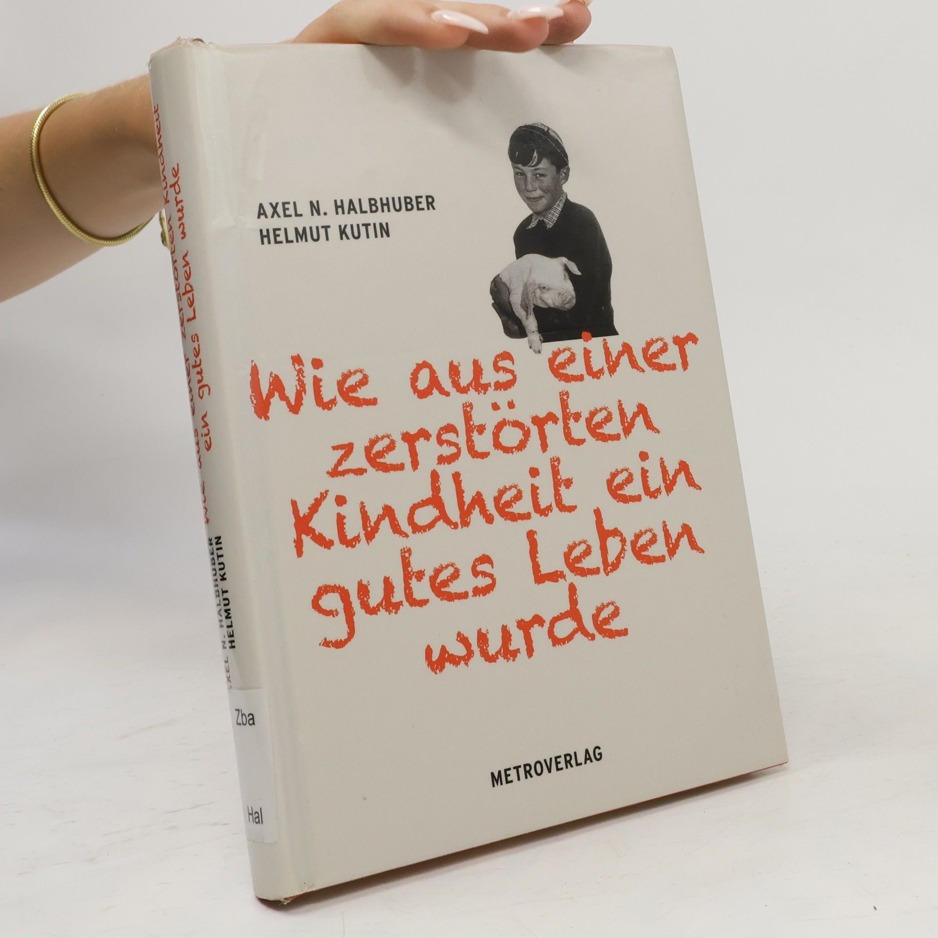 Axel N. Halbhuber Wie aus einer zerstörten Kindheit ein gutes Leben wurde