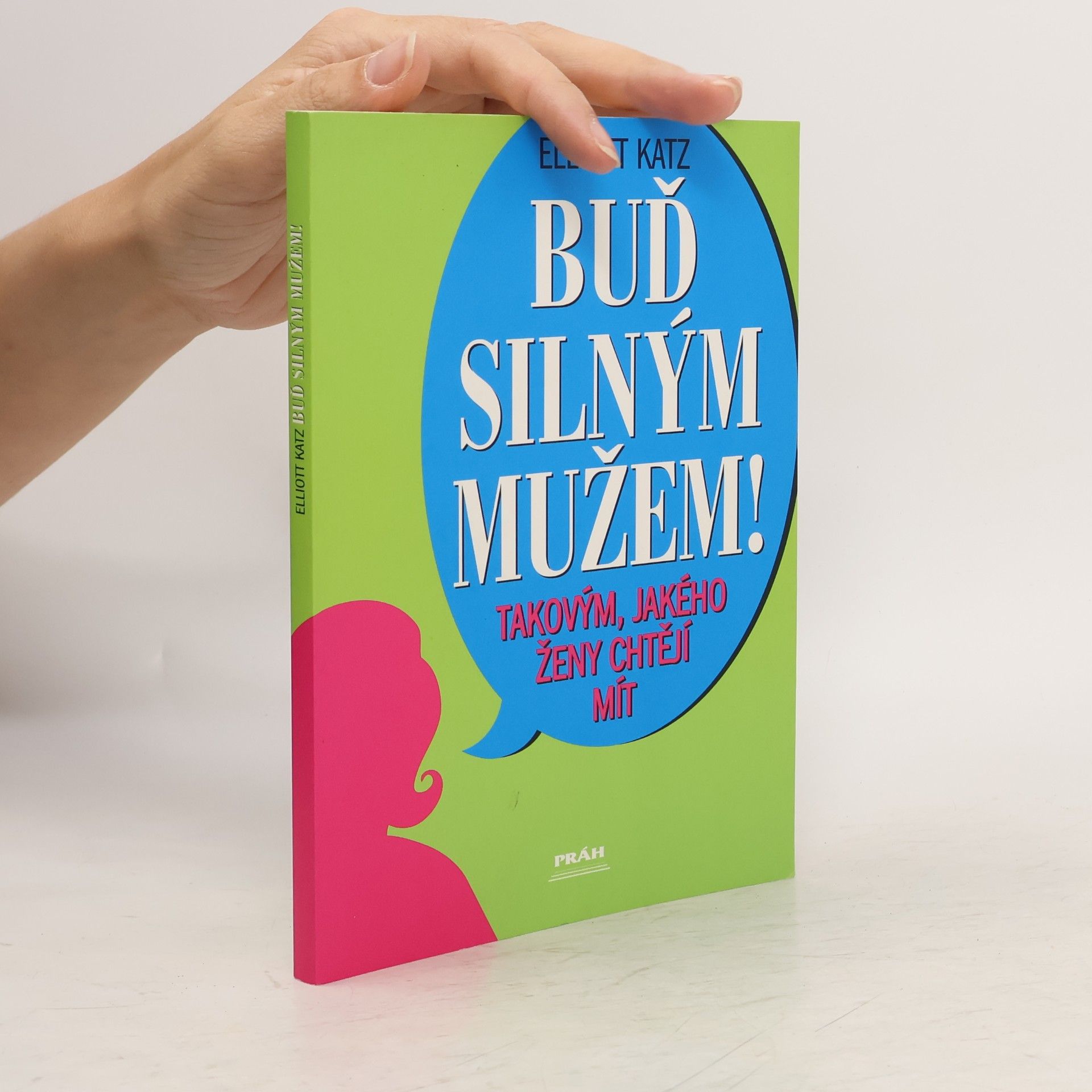 Elliott Katz Buď silným mužem! Takovým, jakého ženy chtějí mít