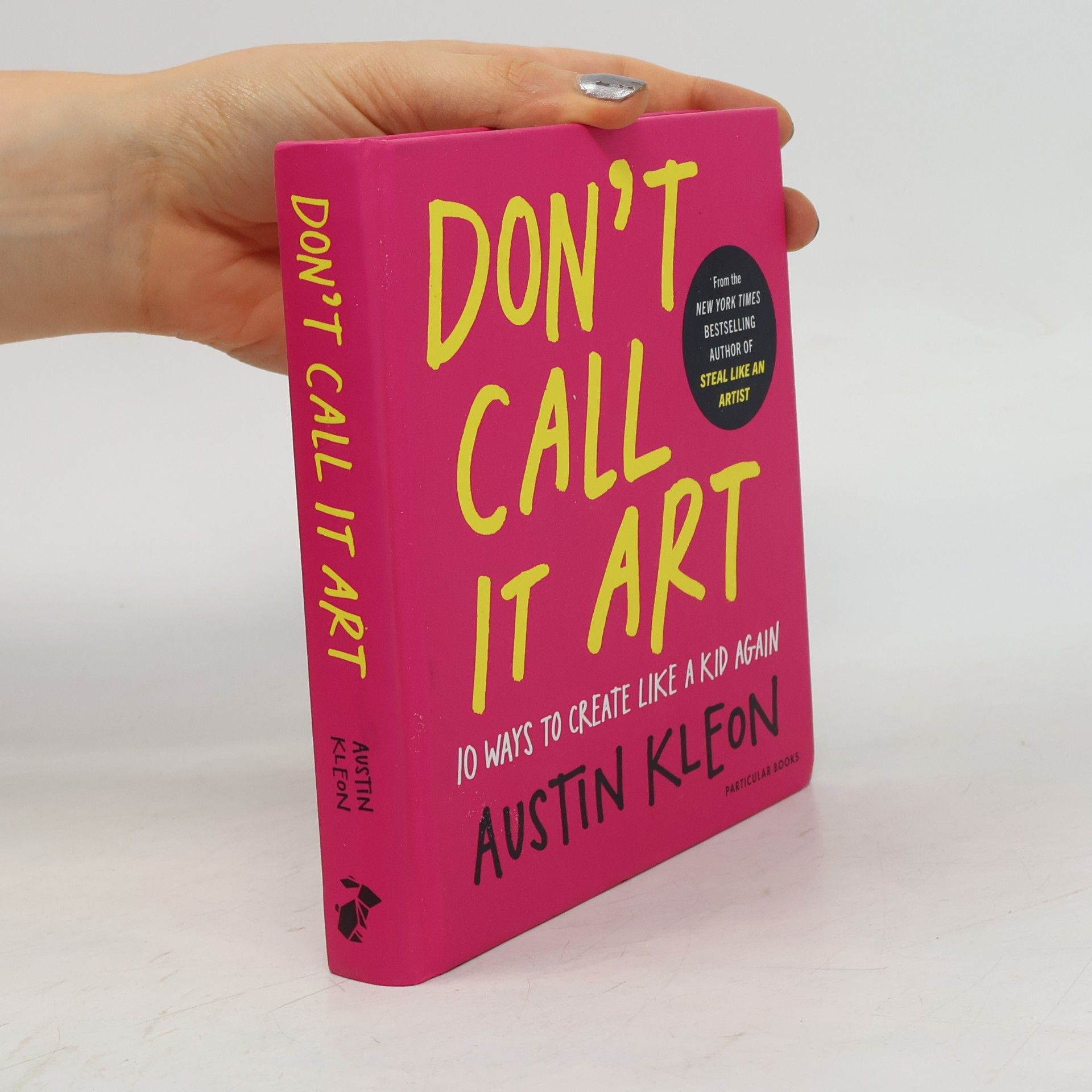 Austin Kleon Don't Call It Art: 10 Ways to Create Like a Kid Again