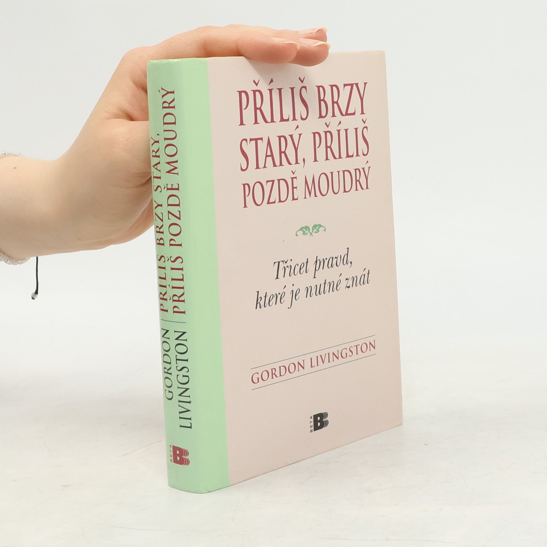 Gordon Livingston Příliš brzy starý, příliš pozdě moudrý : Třicet pravd, které je nutné znát