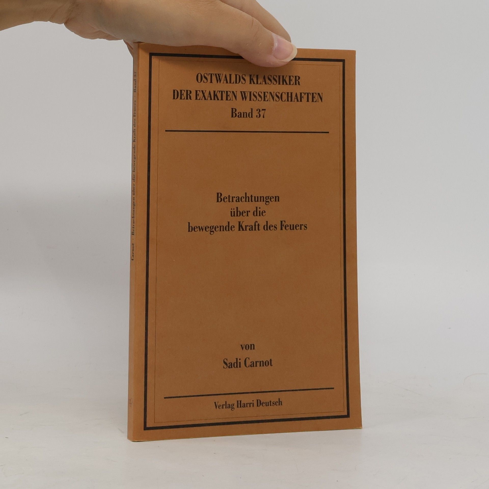 Nicolas Carnot Ostwalds Klassiker der exakten Wissenschaften - 37: Betrachtungen über die bewegende Kraft des Feuers und die zur Entwickelung dieser Kraft geeigneten Maschinen