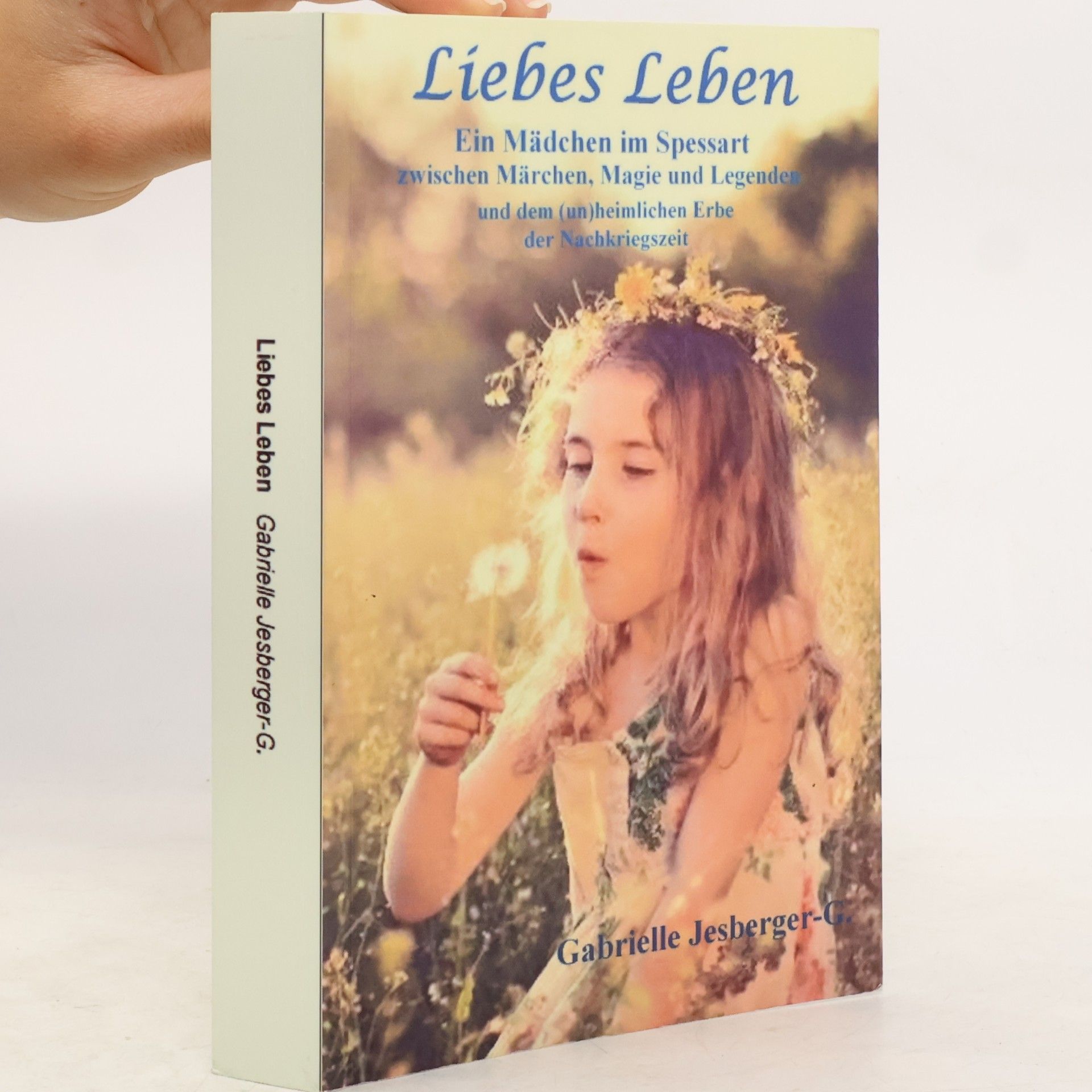 Gabrielle Jesberger-Günther Liebes Leben: Ein Mädchen im Spessart zwischen Märchen, Magie und Legenden und dem (un)heimlichen Erbe der Nachkriegszeit
