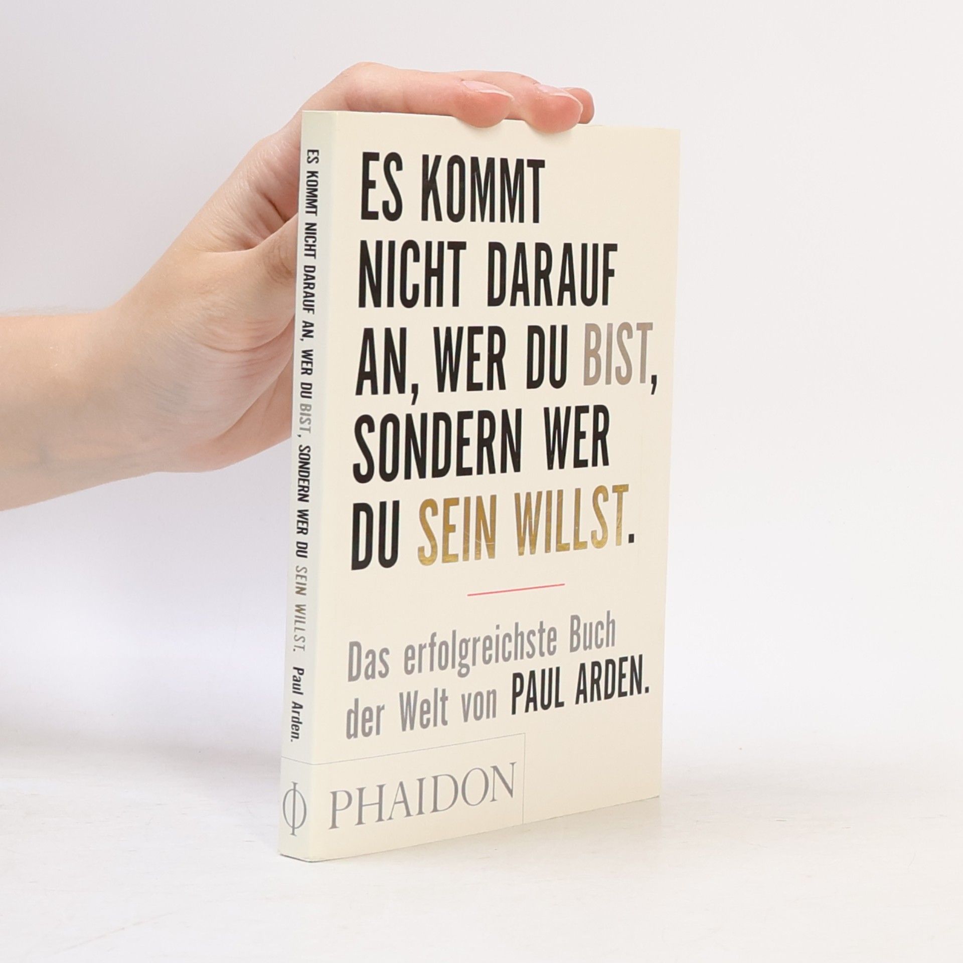 Paul Arden Es kommt nicht darauf an, wer du bist, sondern wer du sein willst: Das erfolgreichste Buch der Welt