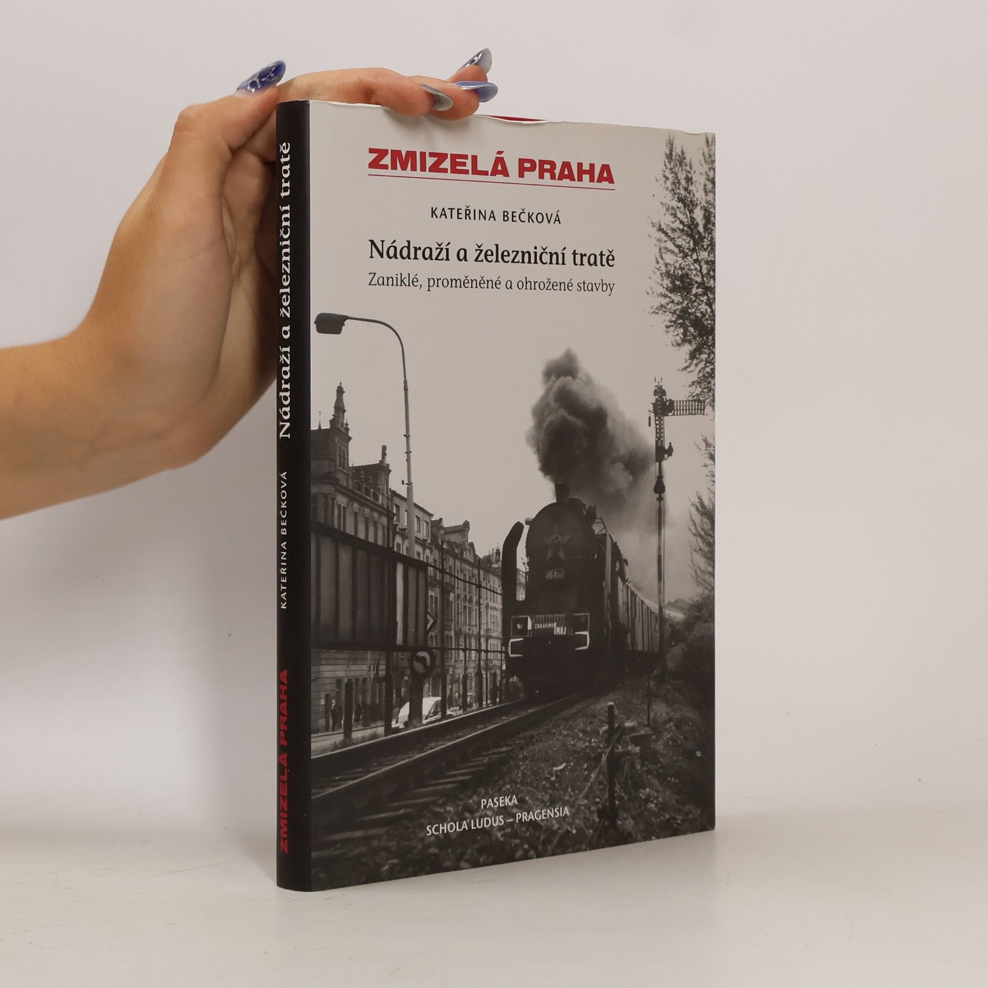 Kateřina Bečková Zmizelá Praha: Zaniklé, proměněné a ohrožené stavby. Nádraží a železniční tratě