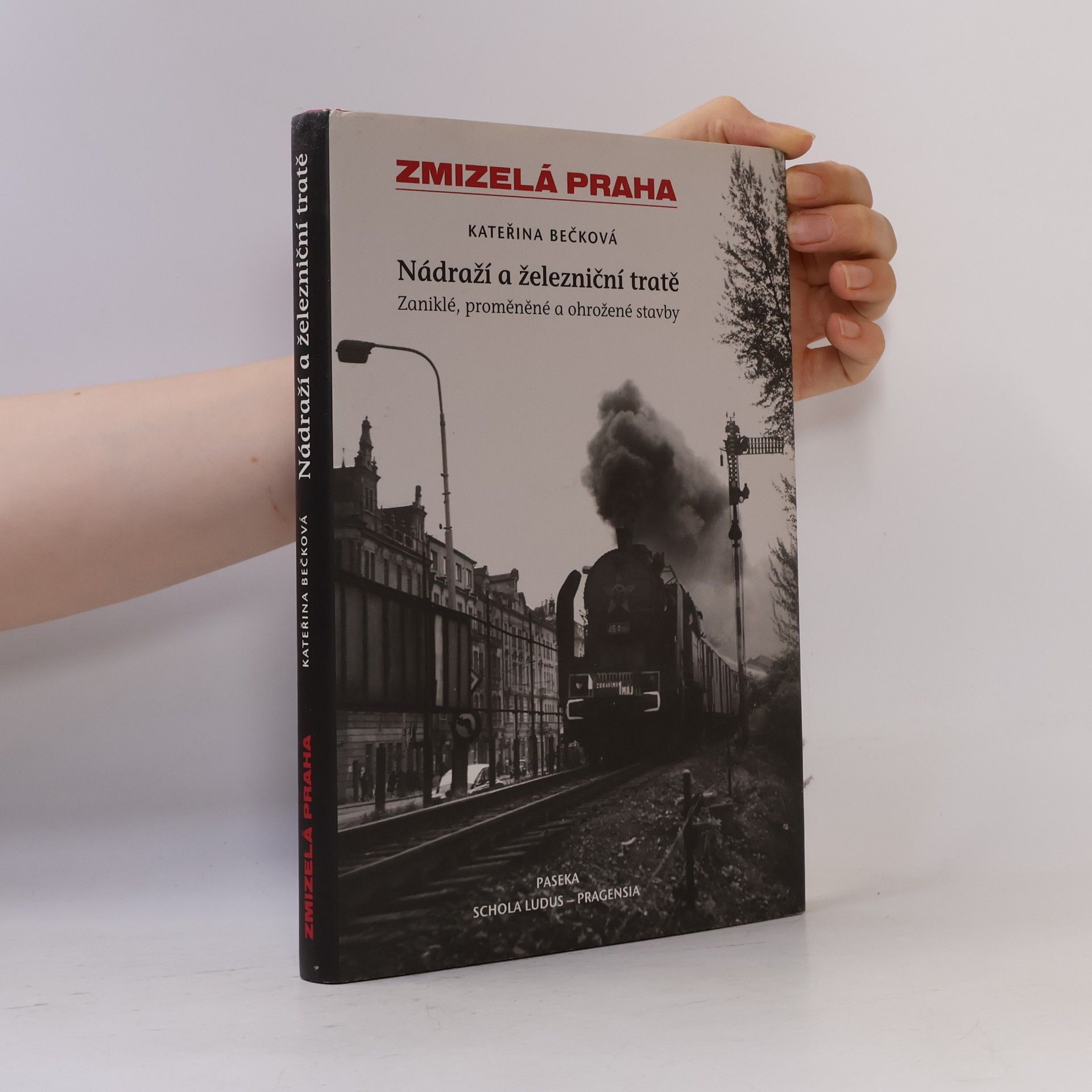 Kateřina Bečková Zmizelá Praha: Zaniklé, proměněné a ohrožené stavby. Nádraží a železniční tratě