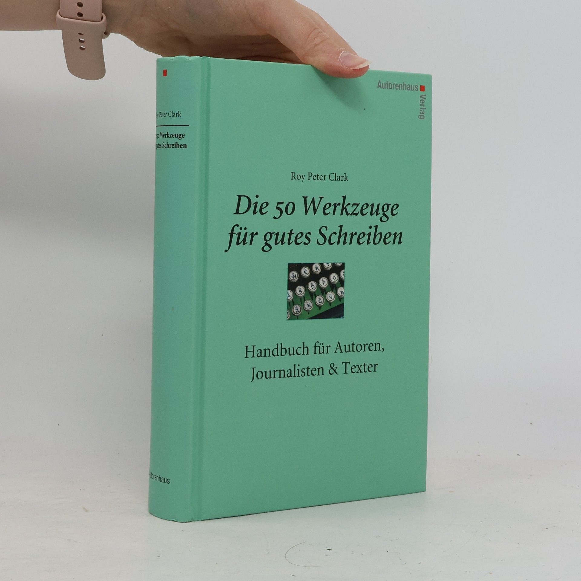 Roy Peter Clark Die 50 Werkzeuge für gutes Schreiben : Handbuch für Autoren, Journalisten & Texter