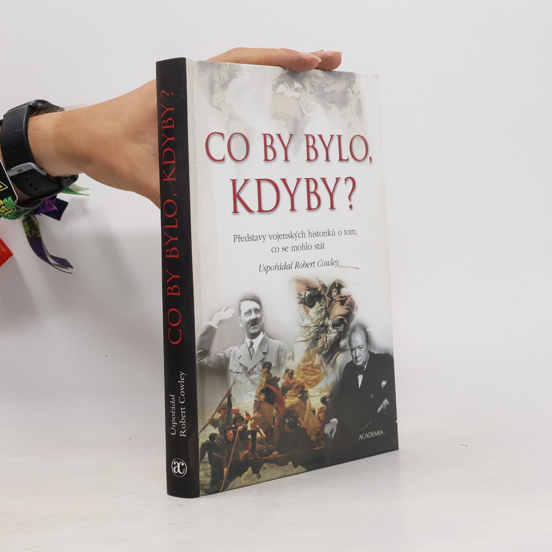Robert Cowley Co by bylo, kdyby? : Představy vojenských historiků o tom, co se mohlo stát
