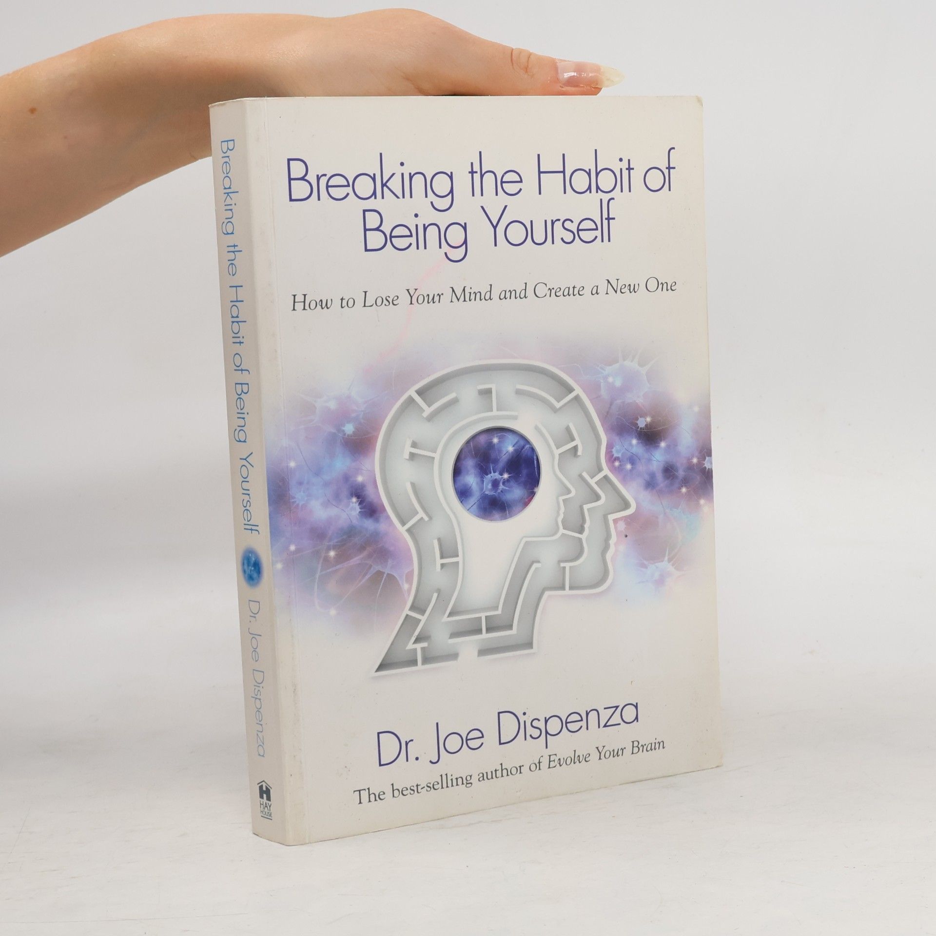 Joe Dispenza Breaking the Habit of Being Yourself. How to Lose Your Mind and Create a New One