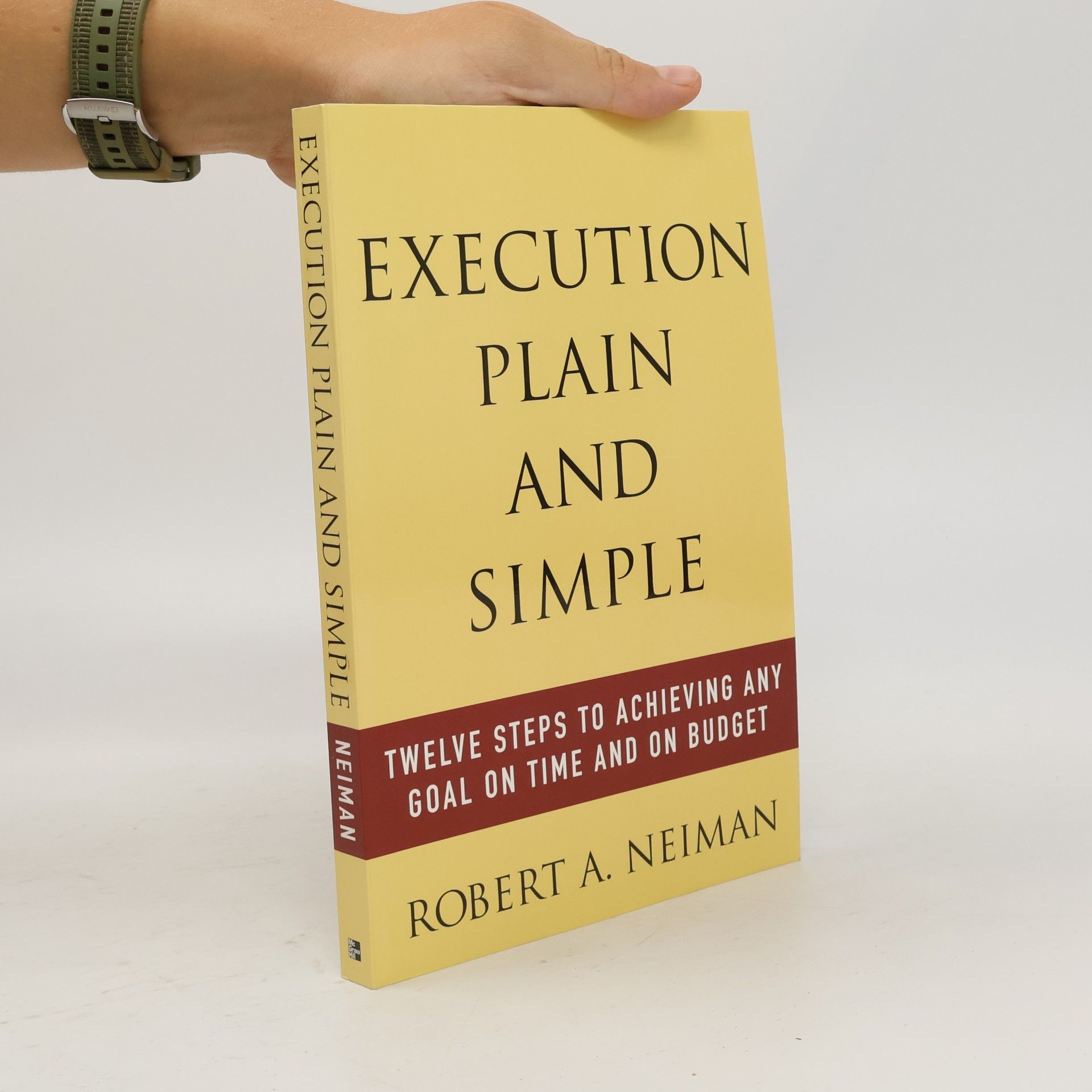 Robert Neiman Execution Plain and Simple: Twelve Steps to Achieving Any Goal on Time and on Budget
