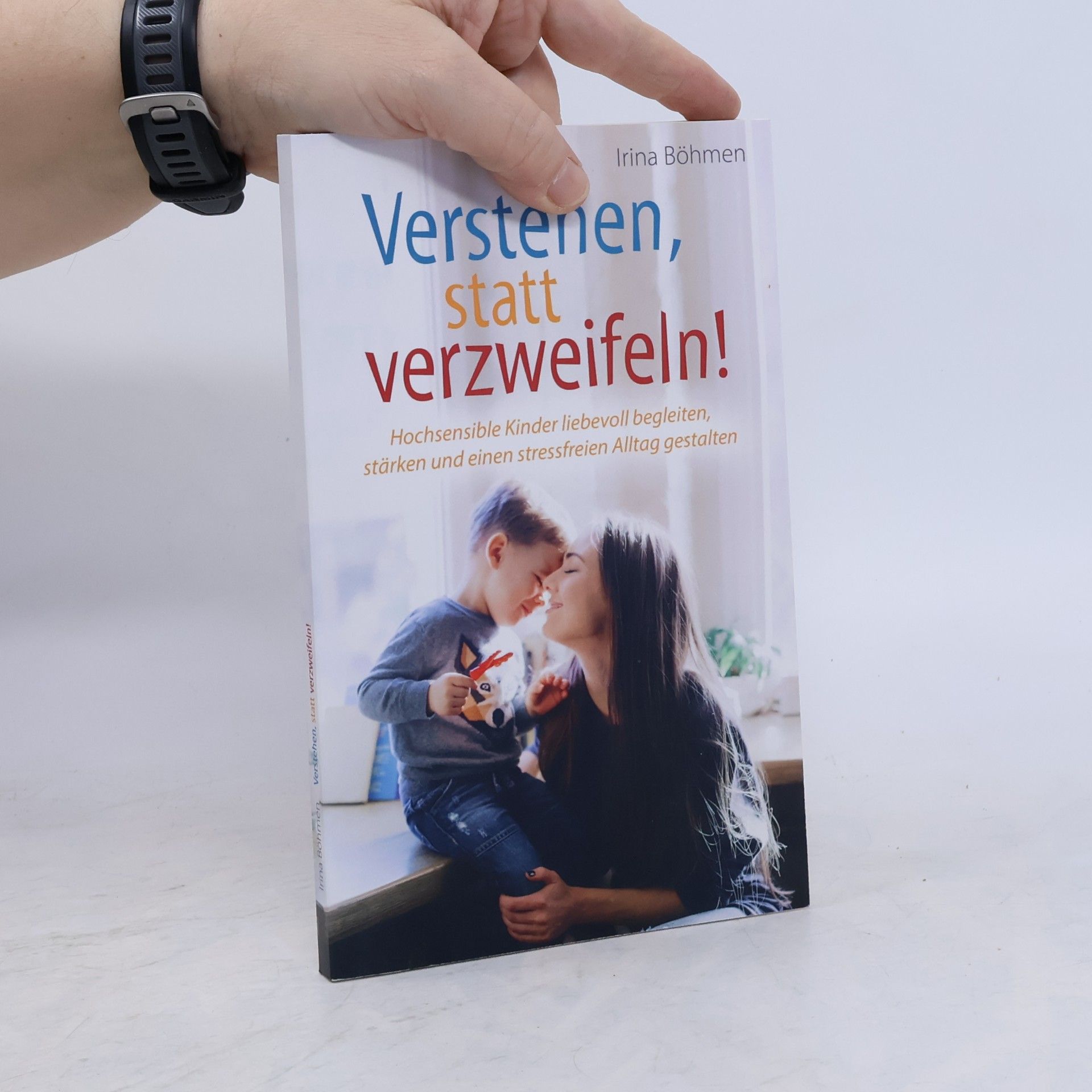 Irina Böhmen Verstehen, statt verzweifeln! Hochsensible Kinder liebevoll begleiten, stärken und einen stressfreien Alltag gestalten