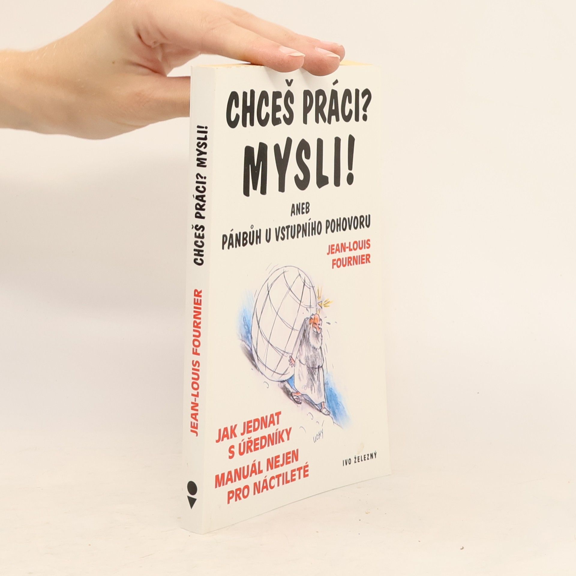 Jean-Louis Fournier Chceš práci? Mysli! Aneb, Pánbůh u vstupního pohovoru. Jak jednat s úředníky. Manuál nejen pro náctileté