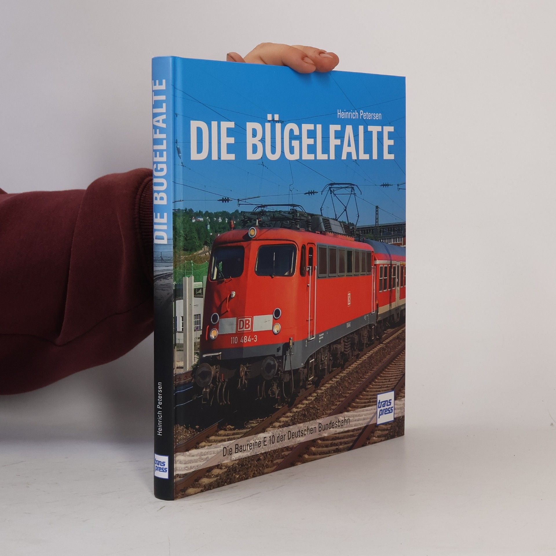 Heinrich Petersen Die Bügelfalte. Die Baureihe E 10 der Deutschen Bundesbahn