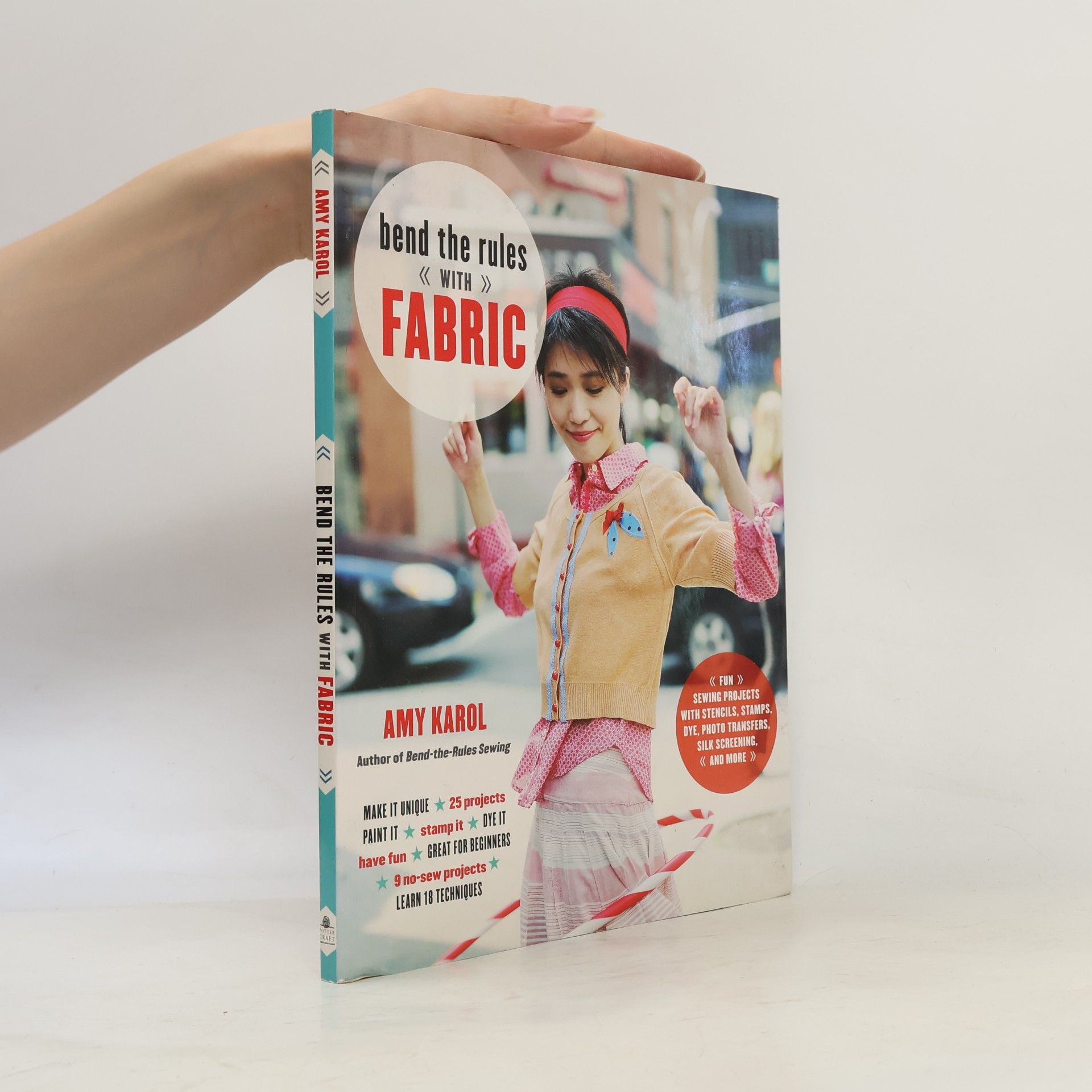 Amy Karol Bend the rules with fabric : fun sewing projects with stencils, stamps, dye, photo transfers, silk screening, and more