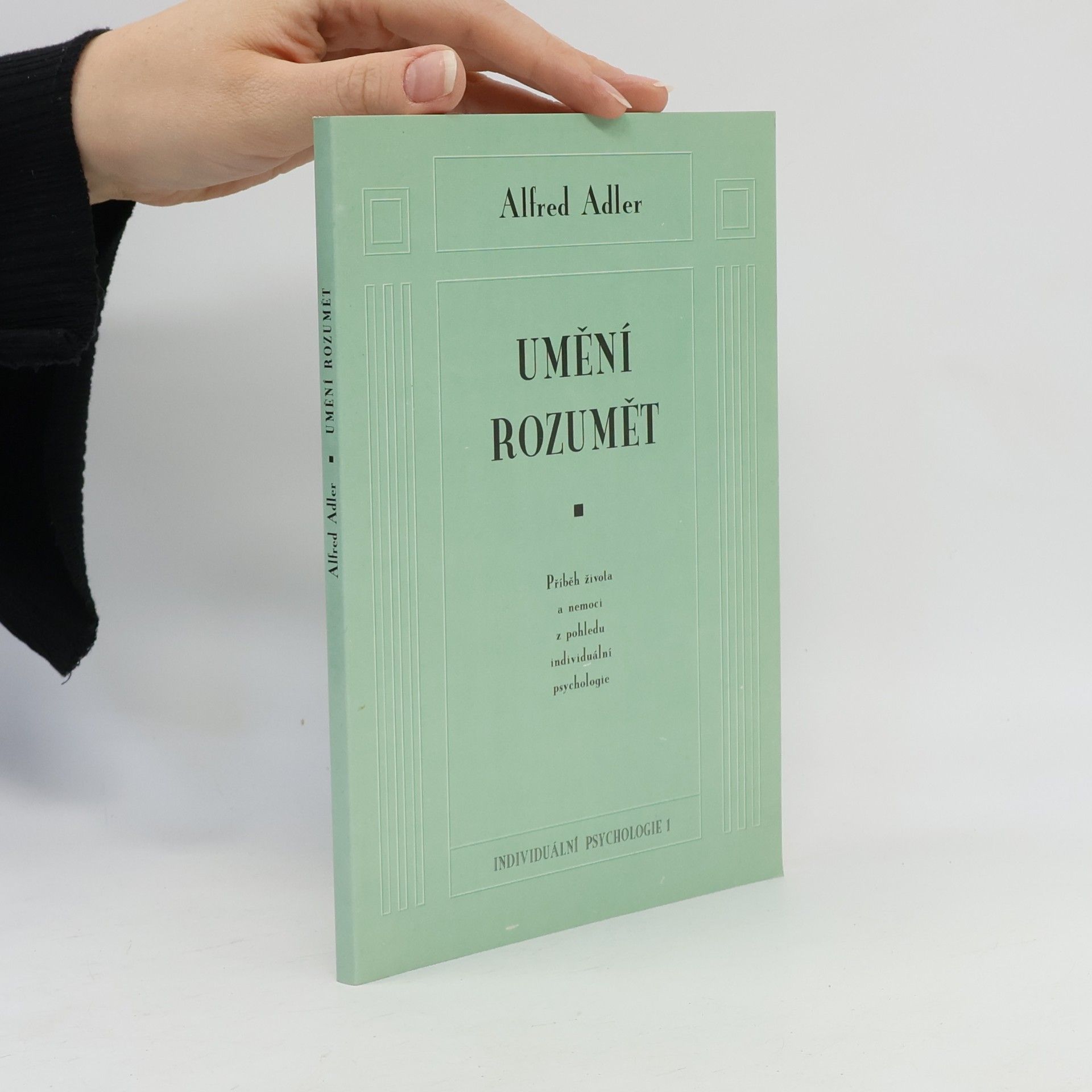 Alfred Adler Umění rozumět. Příběh života a nemoci z pohledu individuální psychologie