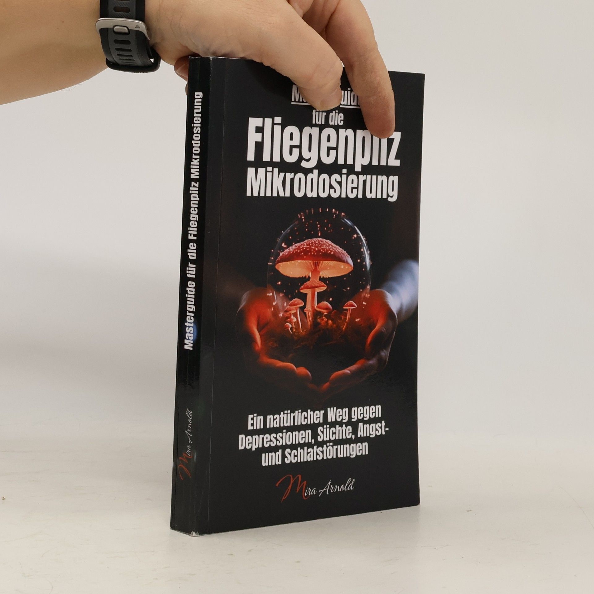 Mira Arnold Masterguide für die Fliegenpilz Mikrodosierung. Ein natürlicher Weg gegen Depressionen, Süchte, Angst- und Schlafstörungen