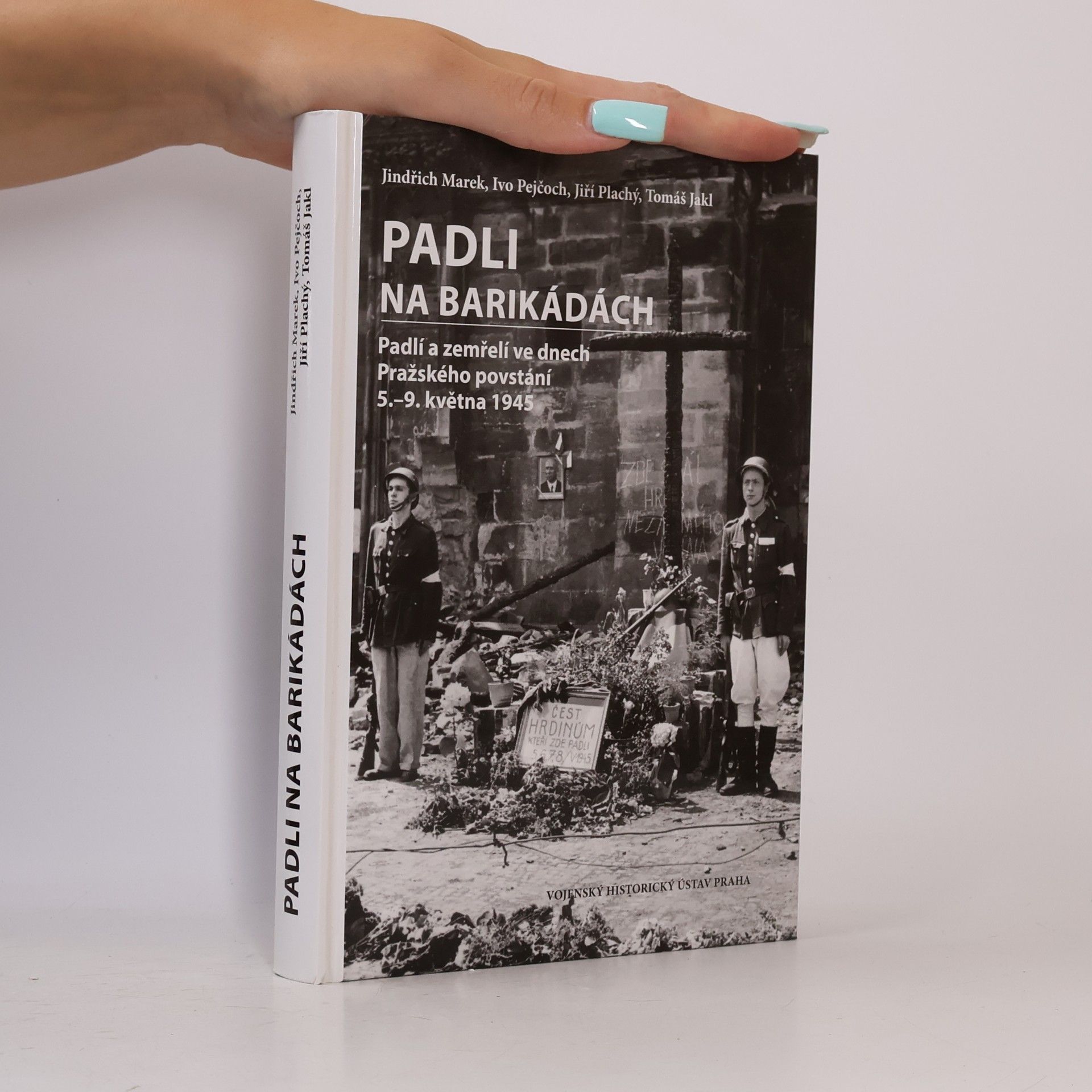Jiří Plachý Padli na barikádách: Padlí a zemřelí ve dnech Pražského povstání 5.-9. května 1945