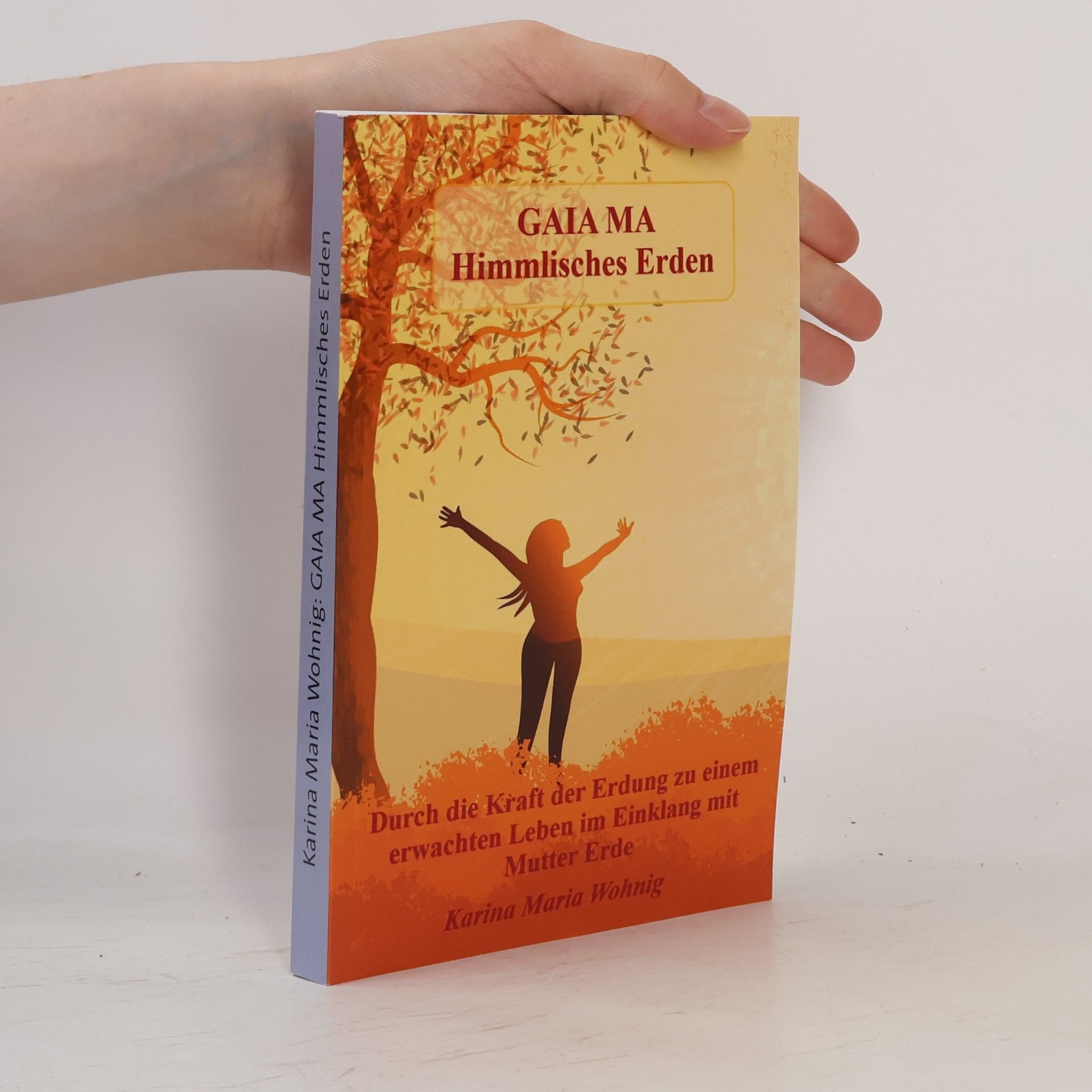 Karina Maria Wohnig GAIA MA Himmlisches Erden. Durch die Kraft der Erdung zu einem erwachten Leben im Einklang mit Mutter Erde